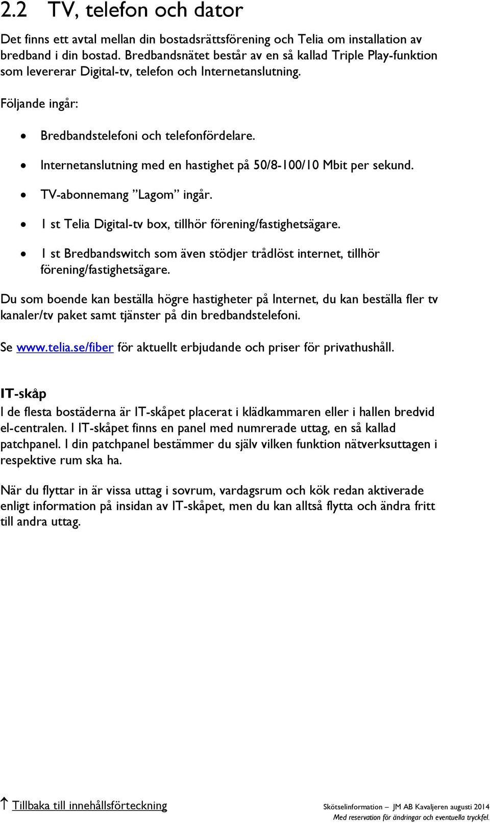 Internetanslutning med en hastighet på 50/8-100/10 Mbit per sekund. TV-abonnemang Lagom ingår. 1 st Telia Digital-tv box, tillhör förening/fastighetsägare.