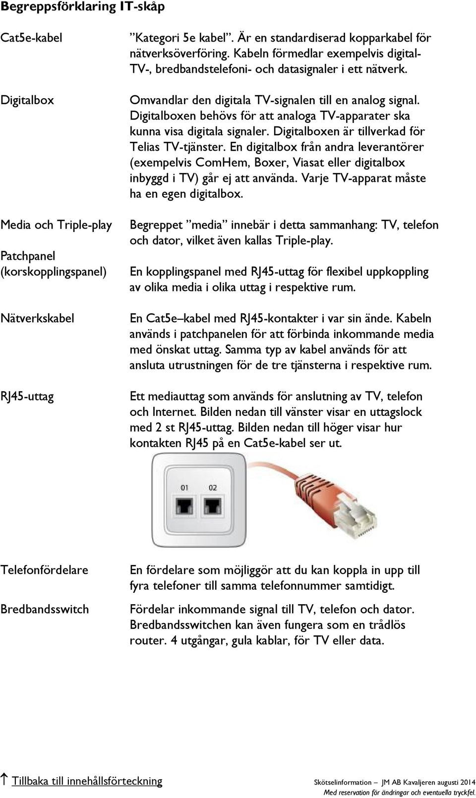 Omvandlar den digitala TV-signalen till en analog signal. Digitalboxen behövs för att analoga TV-apparater ska kunna visa digitala signaler. Digitalboxen är tillverkad för Telias TV-tjänster.