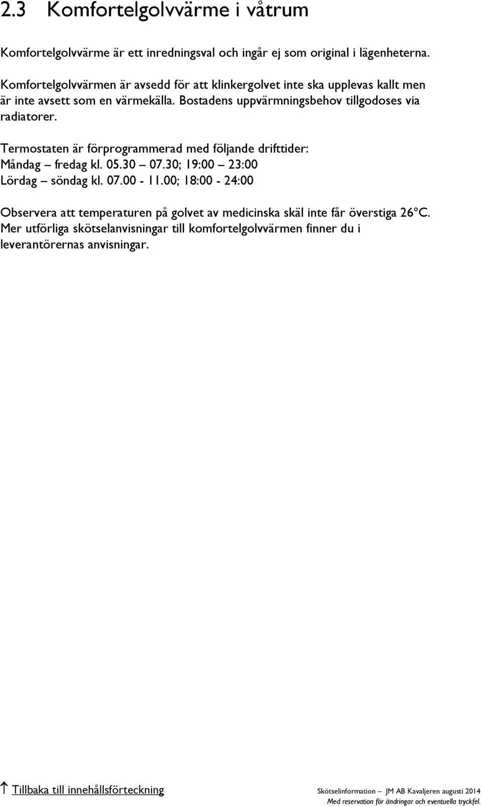 Bostadens uppvärmningsbehov tillgodoses via radiatorer. Termostaten är förprogrammerad med följande drifttider: Måndag fredag kl. 05.30 07.