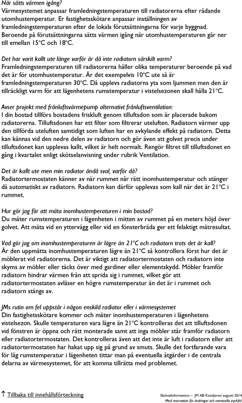 Beroende på förutsättningarna sätts värmen igång när utomhustemperaturen går ner till emellan 15 o C och 18 o C. Det har varit kallt ute länge varför är då inte radiatorn särskilt varm?