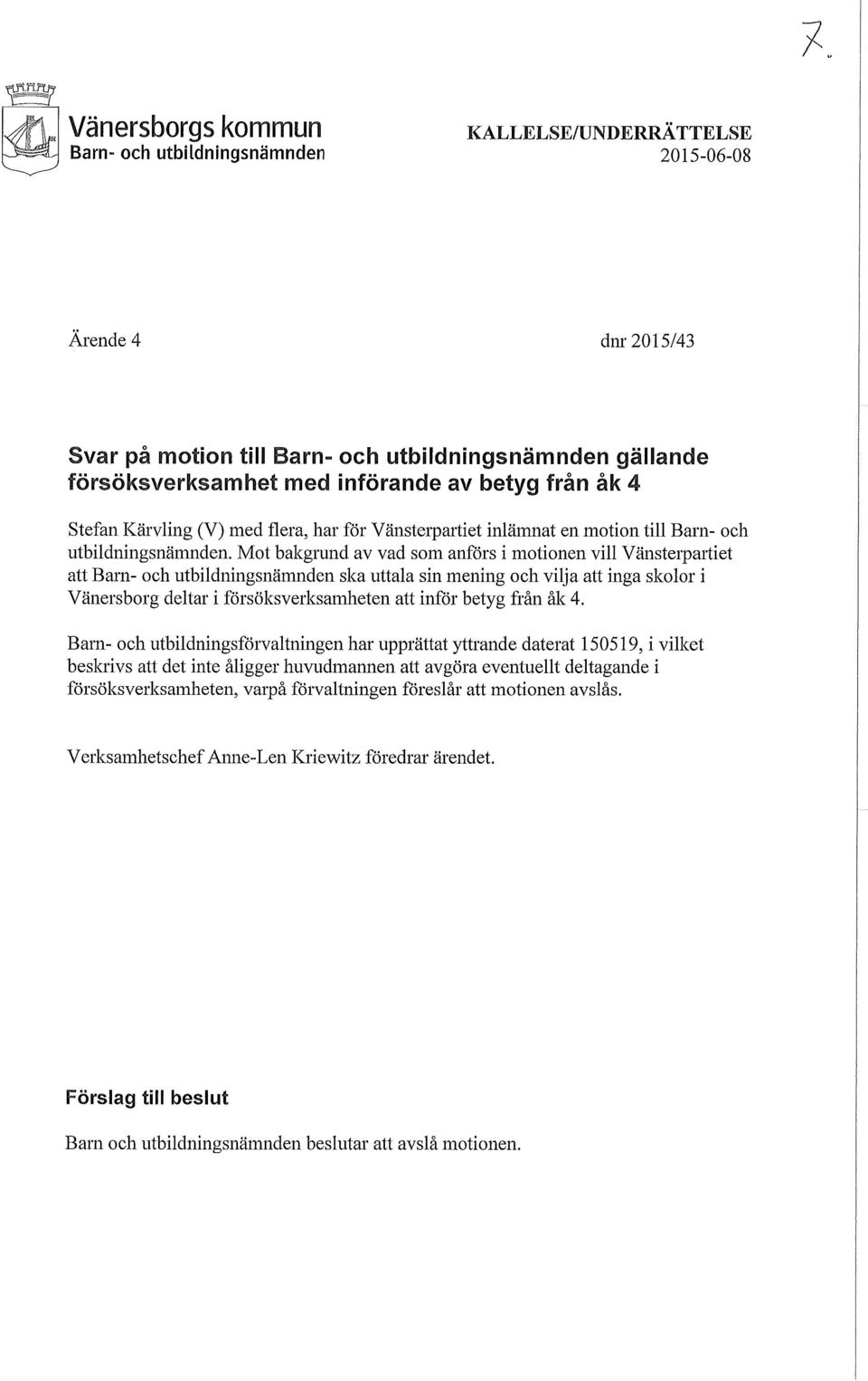 Mot bakgrund av vad som anförs i motionen vill Vänsterpmiiet att Barn- och utbildningsnämnden ska uttala sin mening och vilja att inga skolor i Vänersborg deltar i försöksverksamheten att inför betyg