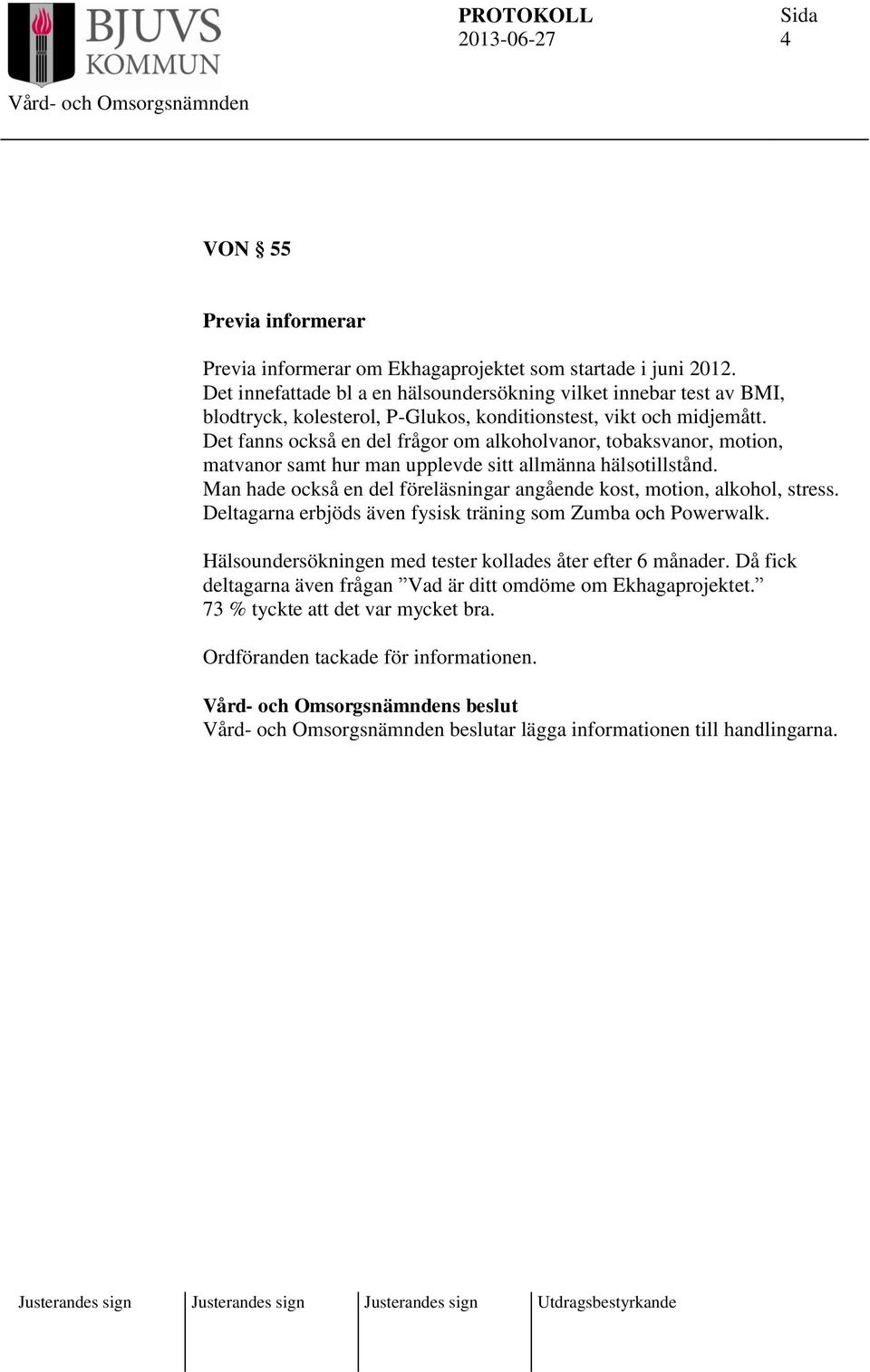 Det fanns också en del frågor om alkoholvanor, tobaksvanor, motion, matvanor samt hur man upplevde sitt allmänna hälsotillstånd.