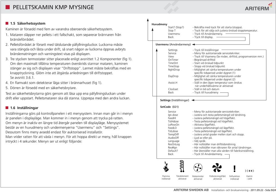 Luckorna måste vara stängda och låsta under drift, så snart någon av luckorna öppnas avbryts bränslematningen och varningstext visas på displayen. 3.