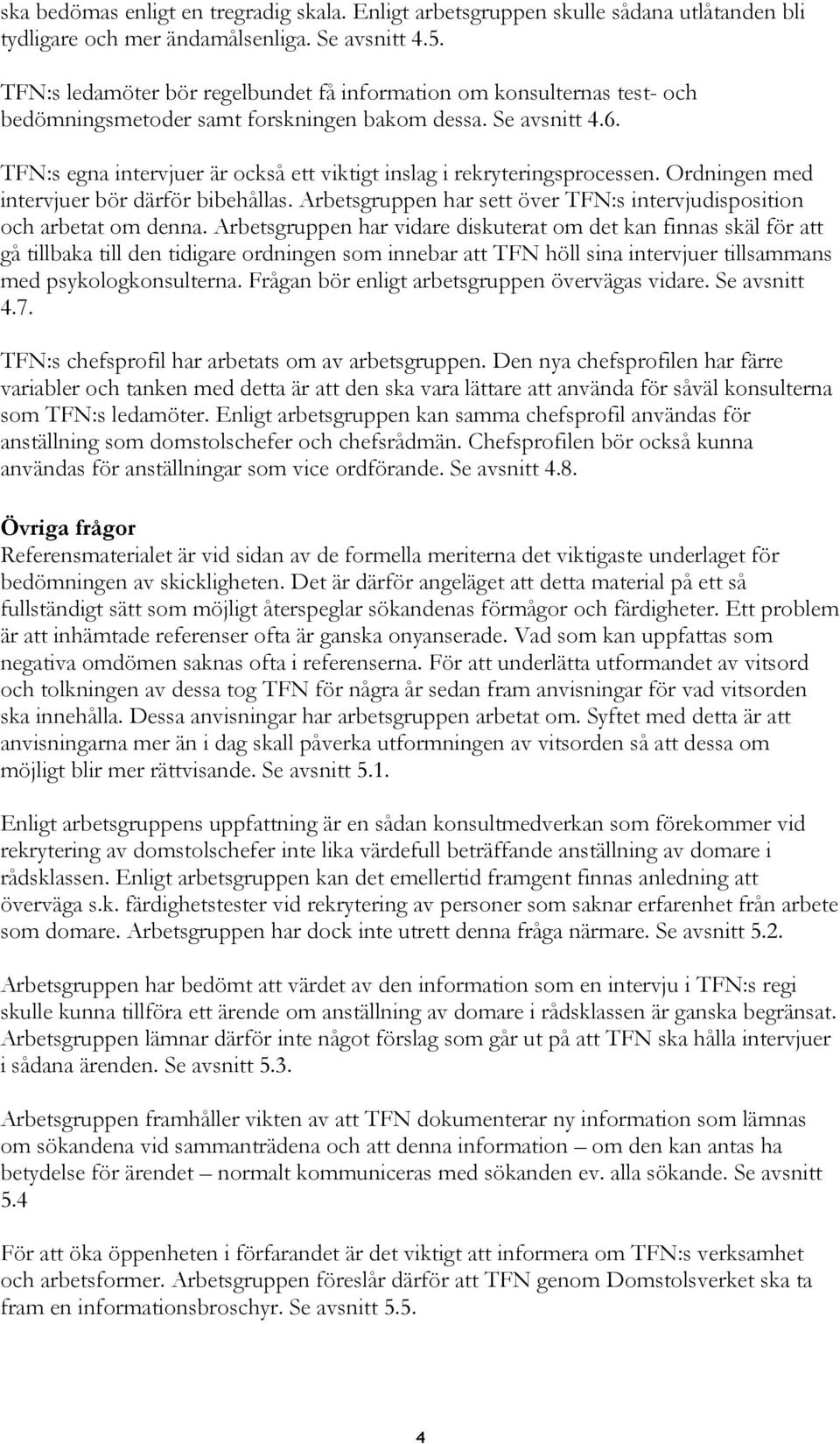 TFN:s egna intervjuer är också ett viktigt inslag i rekryteringsprocessen. Ordningen med intervjuer bör därför bibehållas. Arbetsgruppen har sett över TFN:s intervjudisposition och arbetat om denna.