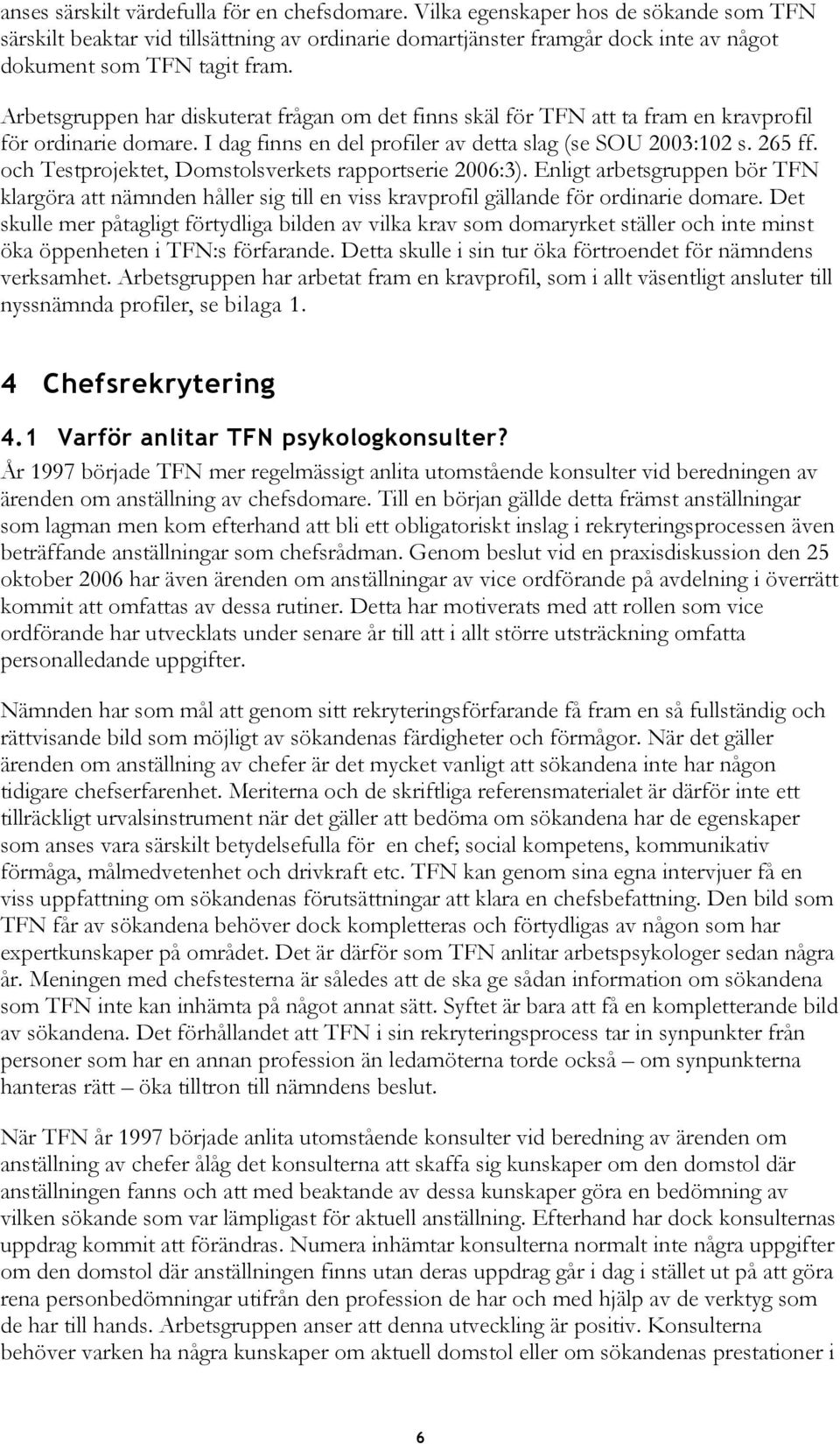 Arbetsgruppen har diskuterat frågan om det finns skäl för TFN att ta fram en kravprofil för ordinarie domare. I dag finns en del profiler av detta slag (se SOU 2003:102 s. 265 ff.