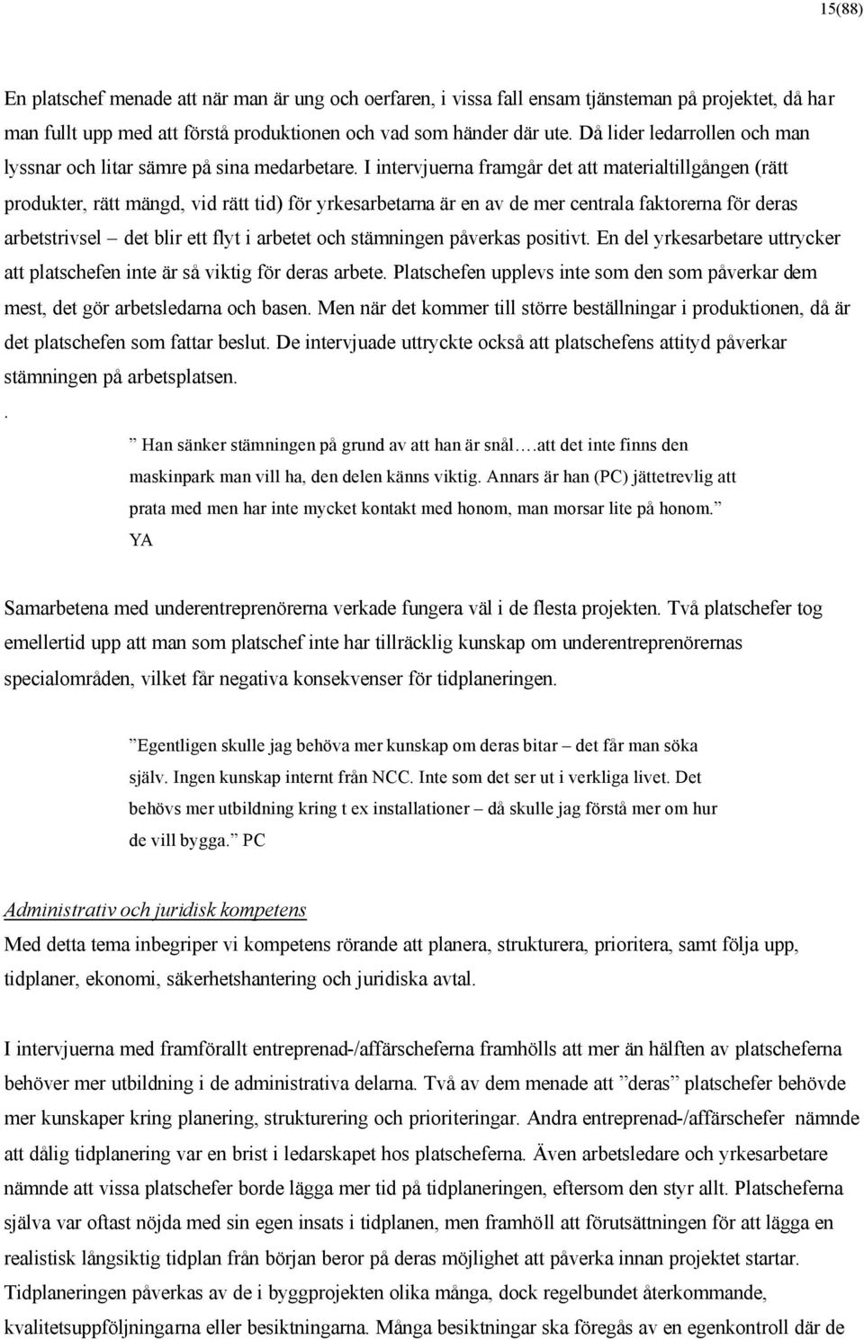 I intervjuerna framgår det att materialtillgången (rätt produkter, rätt mängd, vid rätt tid) för yrkesarbetarna är en av de mer centrala faktorerna för deras arbetstrivsel det blir ett flyt i arbetet