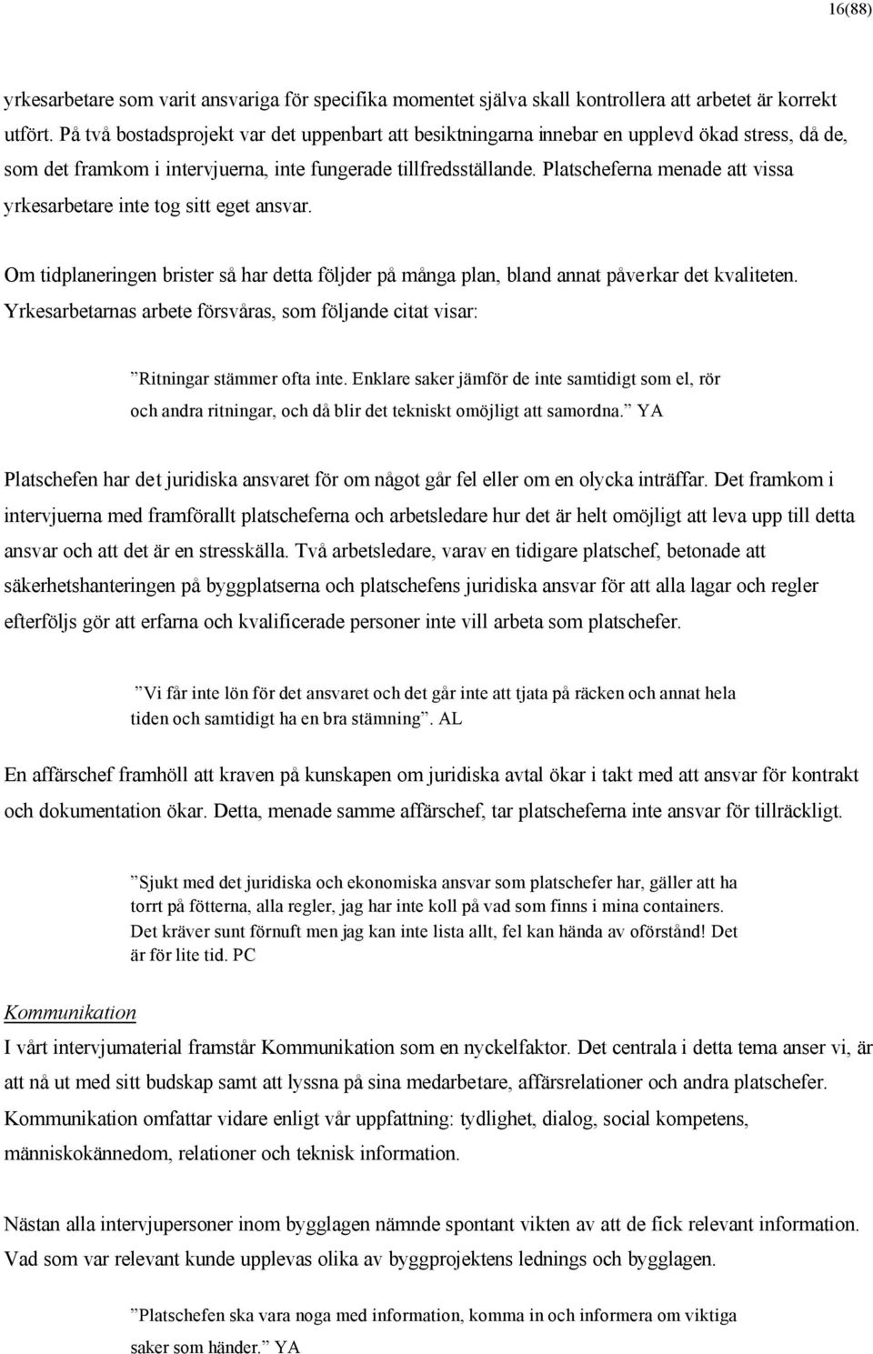 Platscheferna menade att vissa yrkesarbetare inte tog sitt eget ansvar. Om tidplaneringen brister så har detta följder på många plan, bland annat påverkar det kvaliteten.