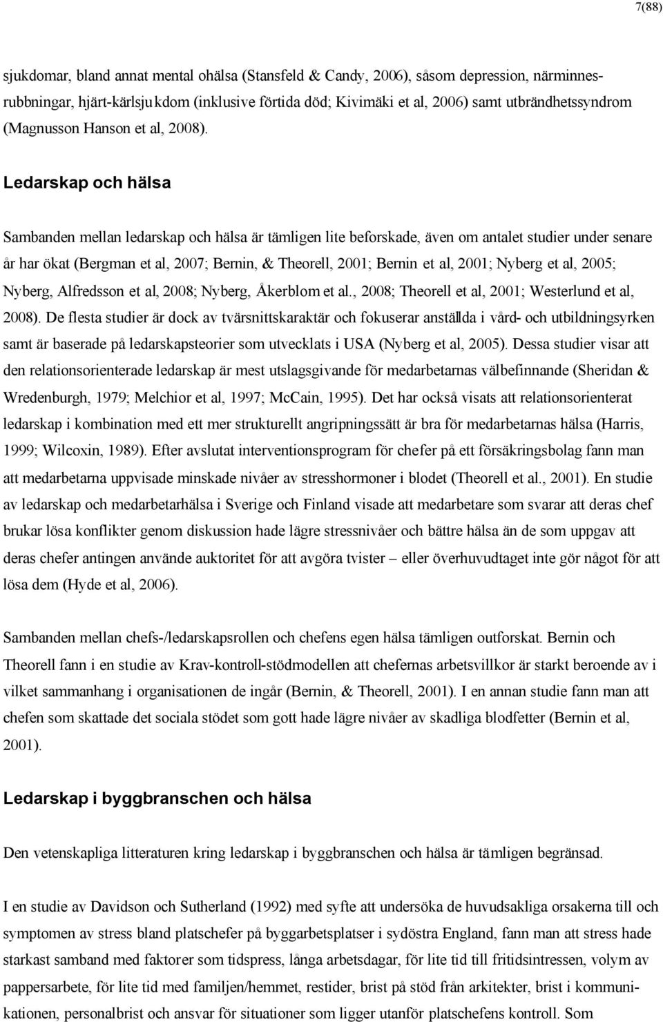 Ledarskap och hälsa Sambanden mellan ledarskap och hälsa är tämligen lite beforskade, även om antalet studier under senare år har ökat (Bergman et al, 2007; Bernin, & Theorell, 2001; Bernin et al,