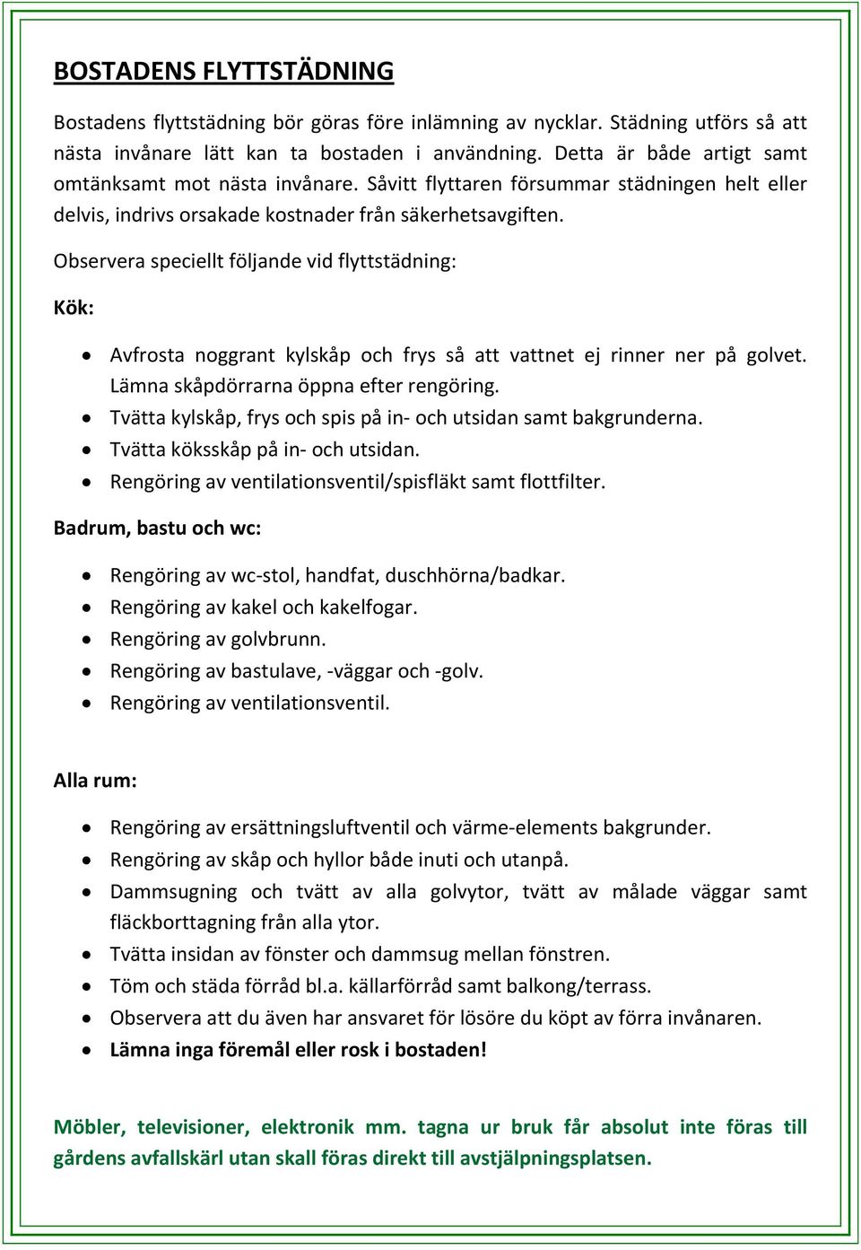 Observera speciellt följande vid flyttstädning: Kök: Avfrosta noggrant kylskåp och frys så att vattnet ej rinner ner på golvet. Lämna skåpdörrarna öppna efter rengöring.