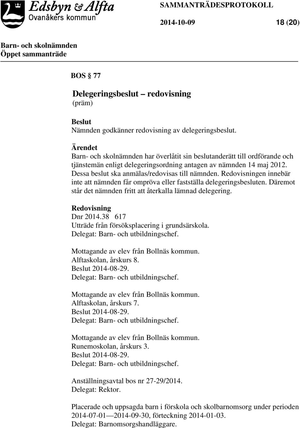 Redovisningen innebär inte att nämnden får ompröva eller fastställa delegeringsbesluten. Däremot står det nämnden fritt att återkalla lämnad delegering. Redovisning Dnr 2014.