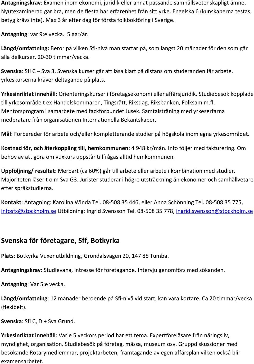 Längd/omfattning: Beror på vilken Sfi-nivå man startar på, som längst 20 månader för den som går alla delkurser. 20-30 timmar/vecka. Svenska: Sfi C Sva 3.