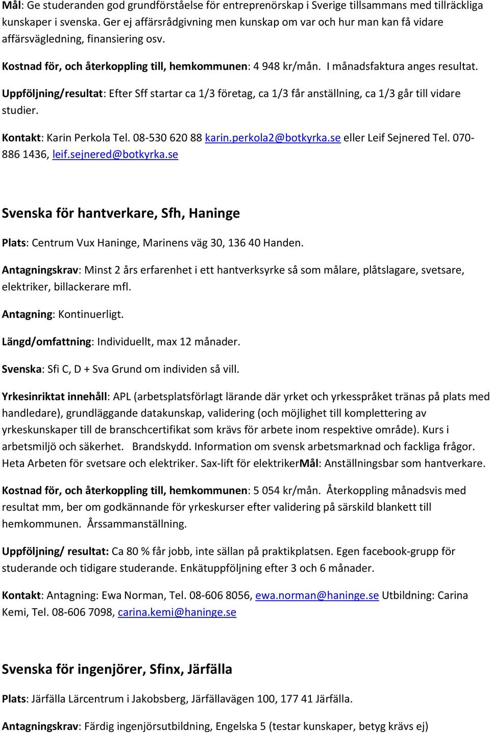 Uppföljning/resultat: Efter Sff startar ca 1/3 företag, ca 1/3 får anställning, ca 1/3 går till vidare studier. Kontakt: Karin Perkola Tel. 08-530 620 88 karin.perkola2@botkyrka.