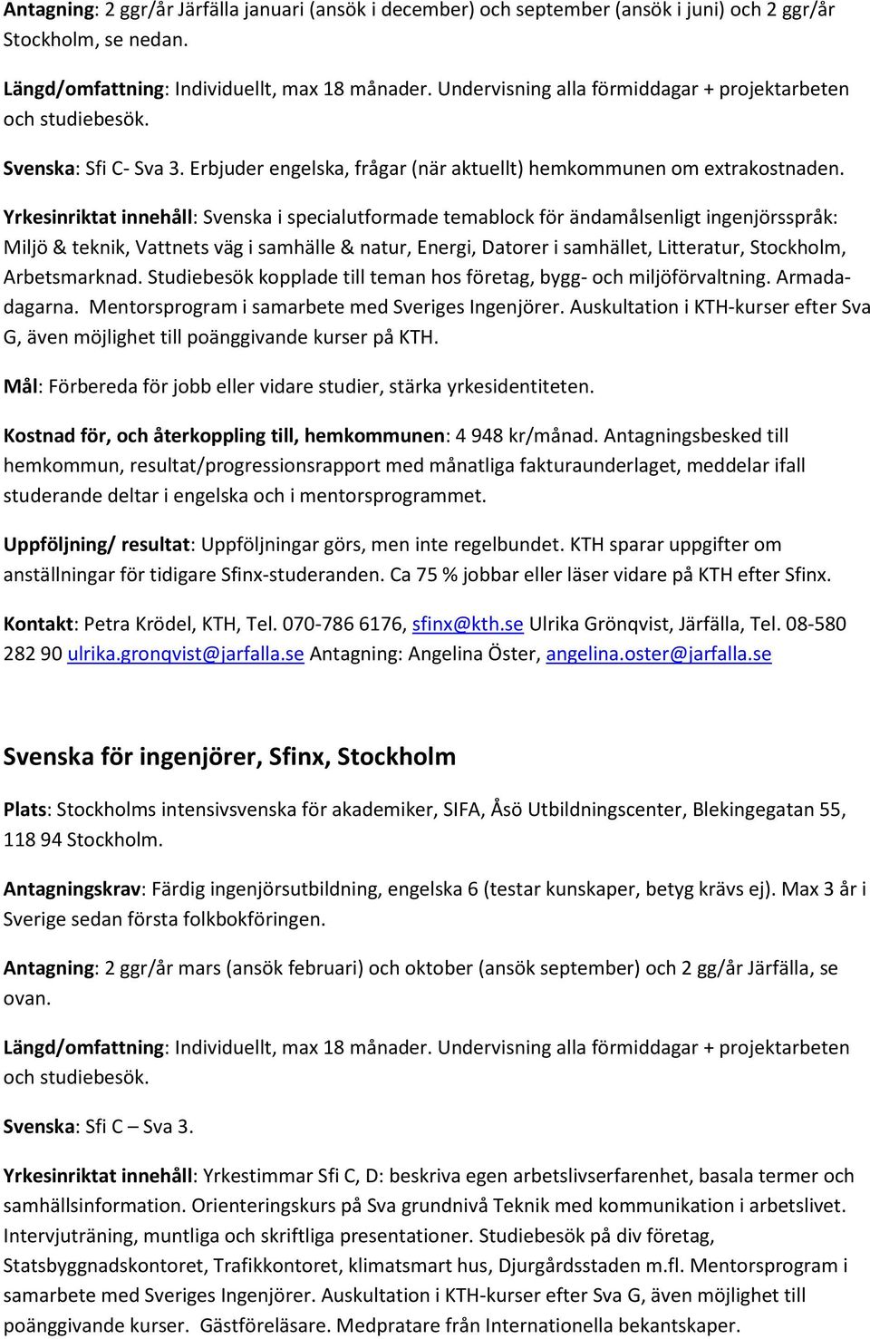 Yrkesinriktat innehåll: Svenska i specialutformade temablock för ändamålsenligt ingenjörsspråk: Miljö & teknik, Vattnets väg i samhälle & natur, Energi, Datorer i samhället, Litteratur, Stockholm,