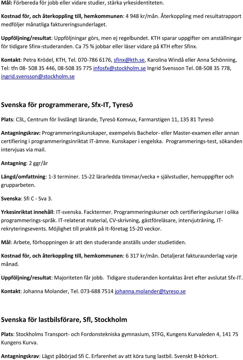 KTH sparar uppgifter om anställningar för tidigare Sfinx-studeranden. Ca 75 % jobbar eller läser vidare på KTH efter Sfinx. Kontakt: Petra Krödel, KTH, Tel. 070-786 6176, sfinx@kth.