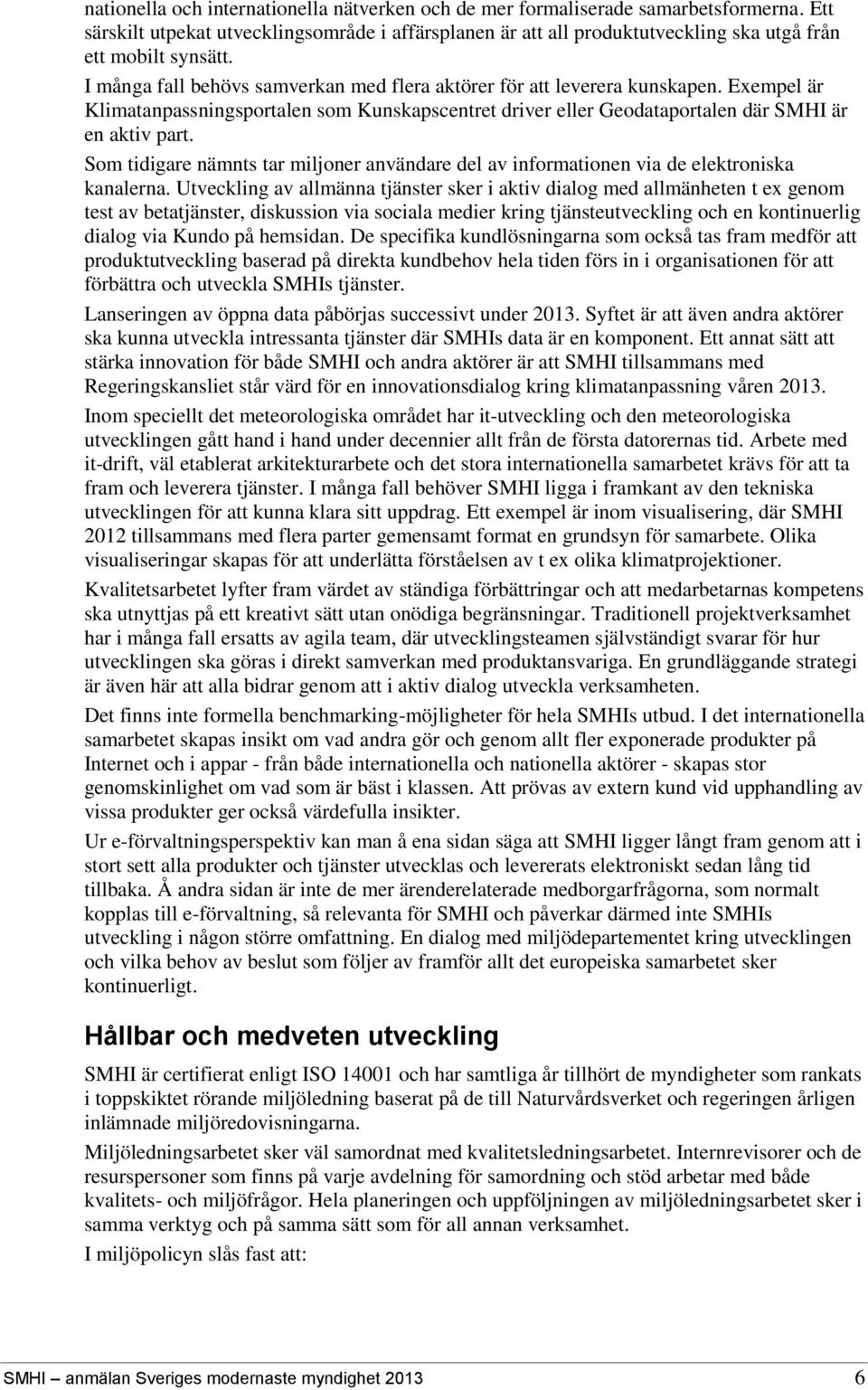 Exempel är Klimatanpassningsportalen som Kunskapscentret driver eller Geodataportalen där SMHI är en aktiv part.