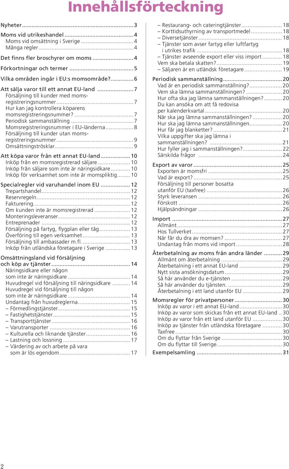 ..7 Hur kan jag kontrollera köparens momsregistreringsnummer?...7 Periodisk sammanställning...7 Momsregistreringsnummer i EU-länderna...8 Försäljning till kunder utan moms - registreringsnummer.