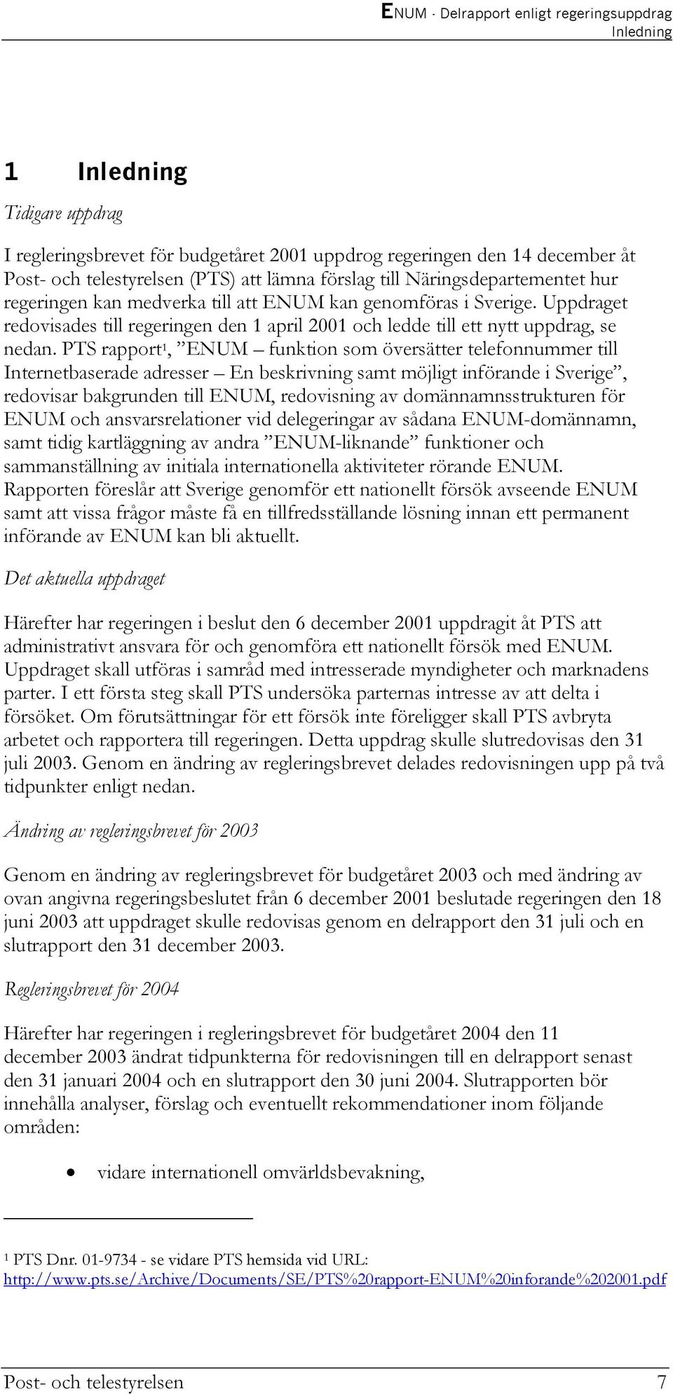 PTS rapport 1, ENUM funktion som översätter telefonnummer till Internetbaserade adresser En beskrivning samt möjligt införande i Sverige, redovisar bakgrunden till ENUM, redovisning av