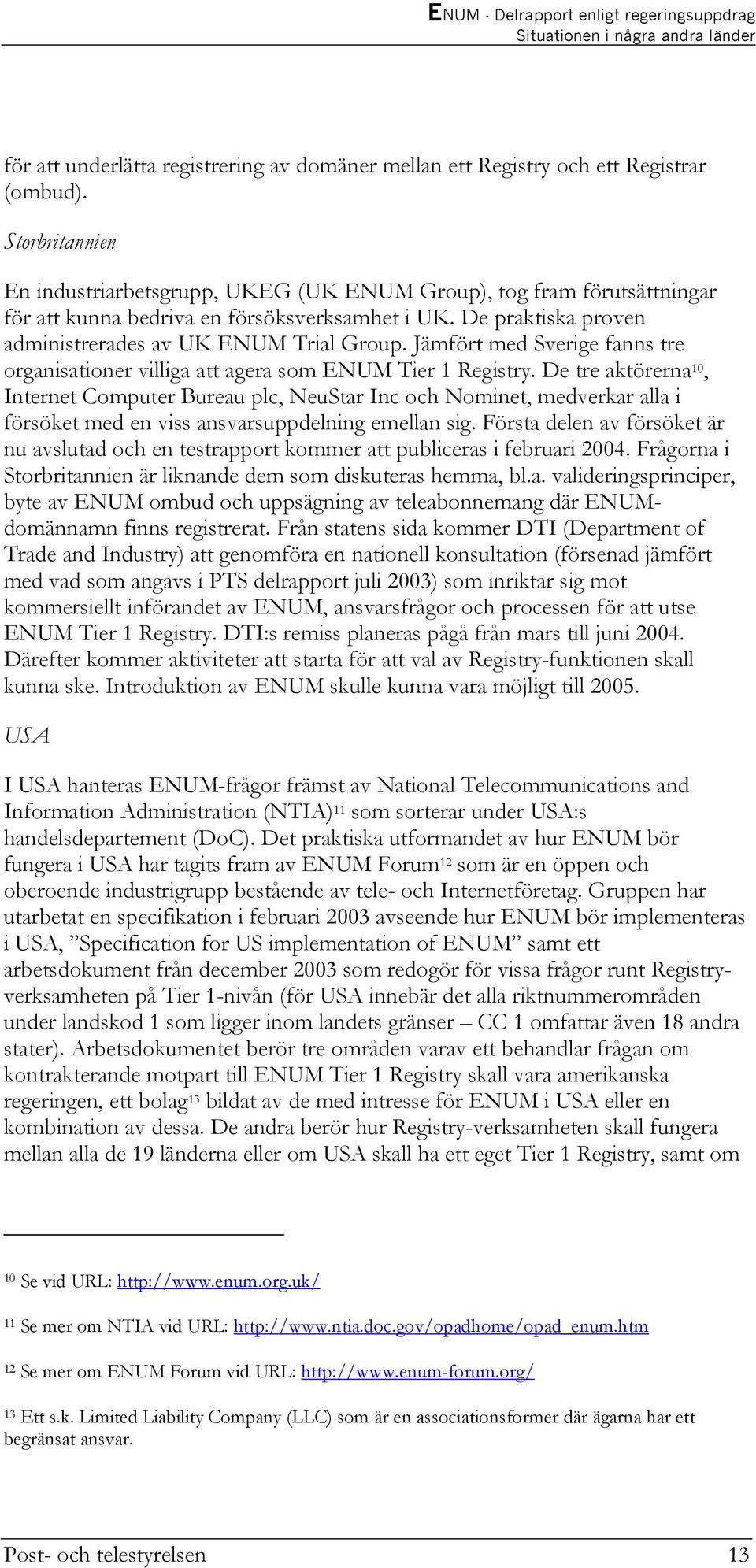 Jämfört med Sverige fanns tre organisationer villiga att agera som ENUM Tier 1 Registry.