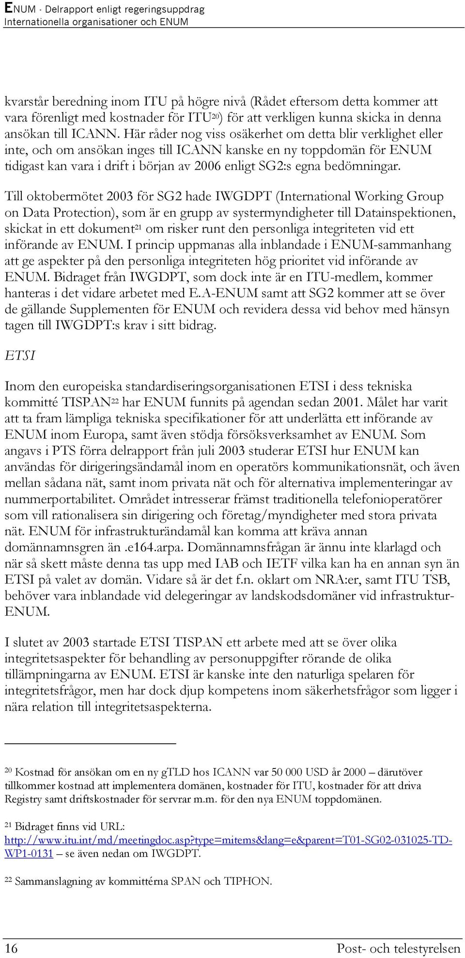 Här råder nog viss osäkerhet om detta blir verklighet eller inte, och om ansökan inges till ICANN kanske en ny toppdomän för ENUM tidigast kan vara i drift i början av 2006 enligt SG2:s egna