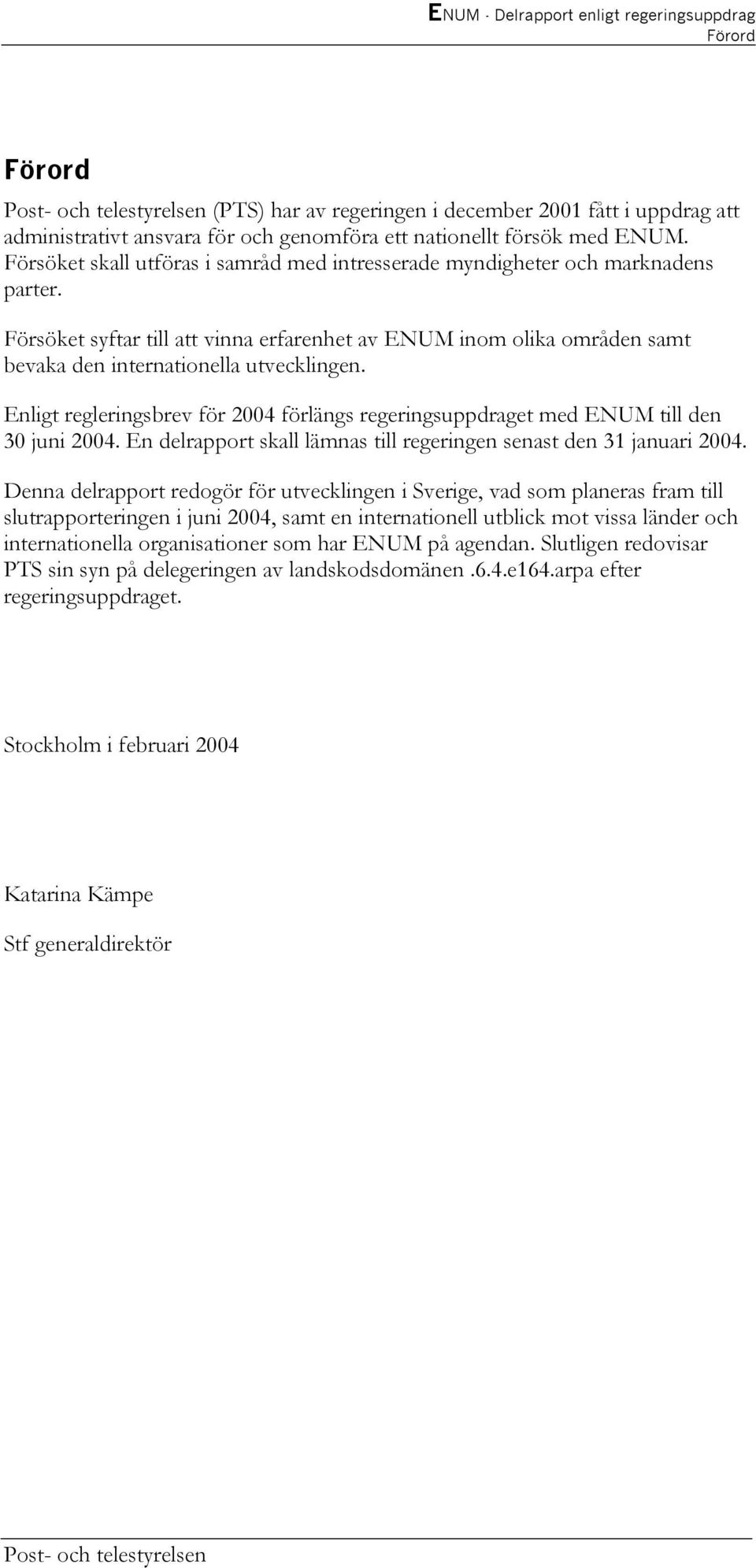 Enligt regleringsbrev för 2004 förlängs regeringsuppdraget med ENUM till den 30 juni 2004. En delrapport skall lämnas till regeringen senast den 31 januari 2004.