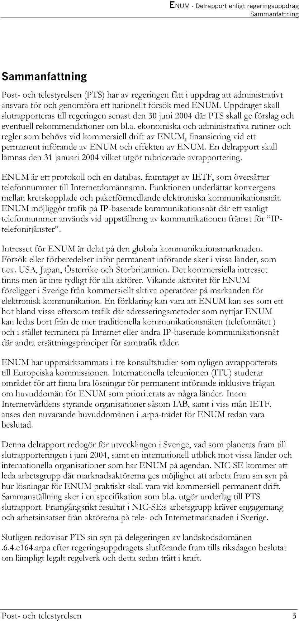 En delrapport skall lämnas den 31 januari 2004 vilket utgör rubricerade avrapportering. ENUM är ett protokoll och en databas, framtaget av IETF, som översätter telefonnummer till Internetdomännamn.