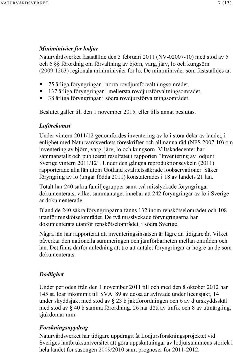 De miniminivåer som fastställdes är: 75 årliga föryngringar i norra rovdjursförvaltningsområdet, 137 årliga föryngringar i mellersta rovdjursförvaltningsområdet, 38 årliga föryngringar i södra