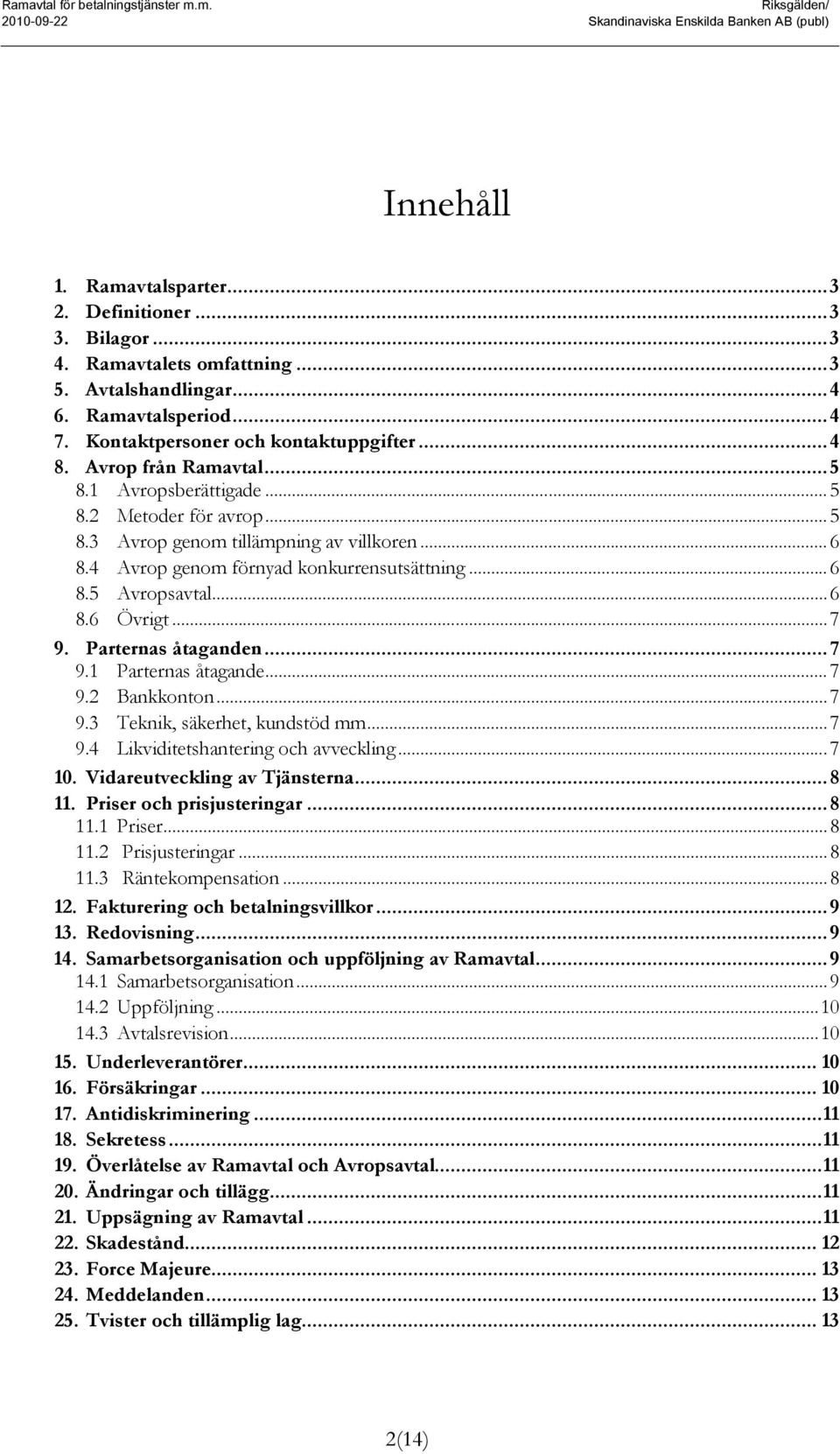 4 Avrop genom förnyad konkurrensutsättning... 6 8.5 Avropsavtal... 6 8.6 Övrigt... 7 9. Parternas åtaganden... 7 9.1 Parternas åtagande... 7 9.2 Bankkonton... 7 9.3 Teknik, säkerhet, kundstöd mm... 7 9.4 Likviditetshantering och avveckling.