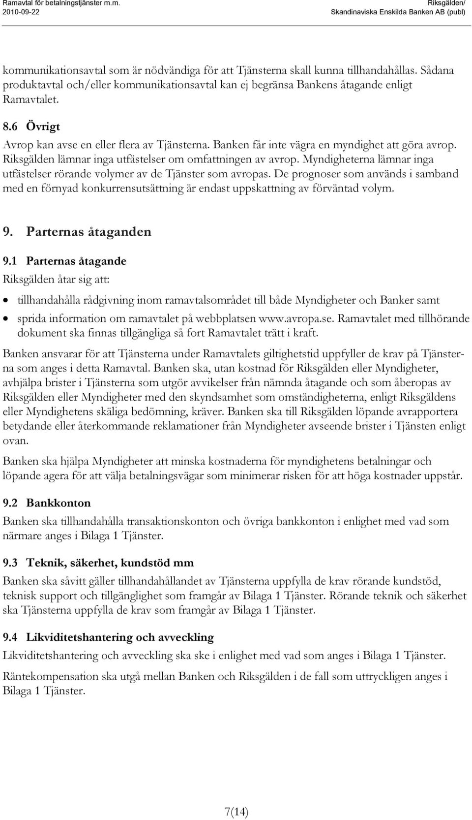 Banken får inte vägra en myndighet att göra avrop. Riksgälden lämnar inga utfästelser om omfattningen av avrop. Myndigheterna lämnar inga utfästelser rörande volymer av de Tjänster som avropas.