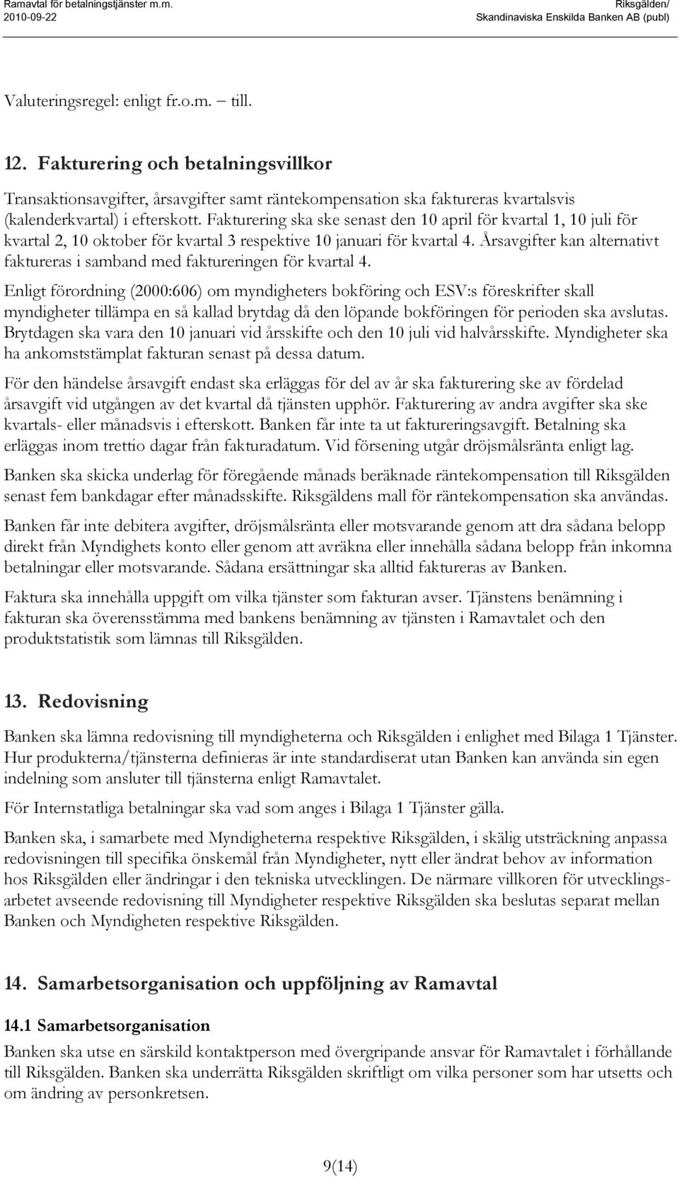 Fakturering ska ske senast den 10 april för kvartal 1, 10 juli för kvartal 2, 10 oktober för kvartal 3 respektive 10 januari för kvartal 4.