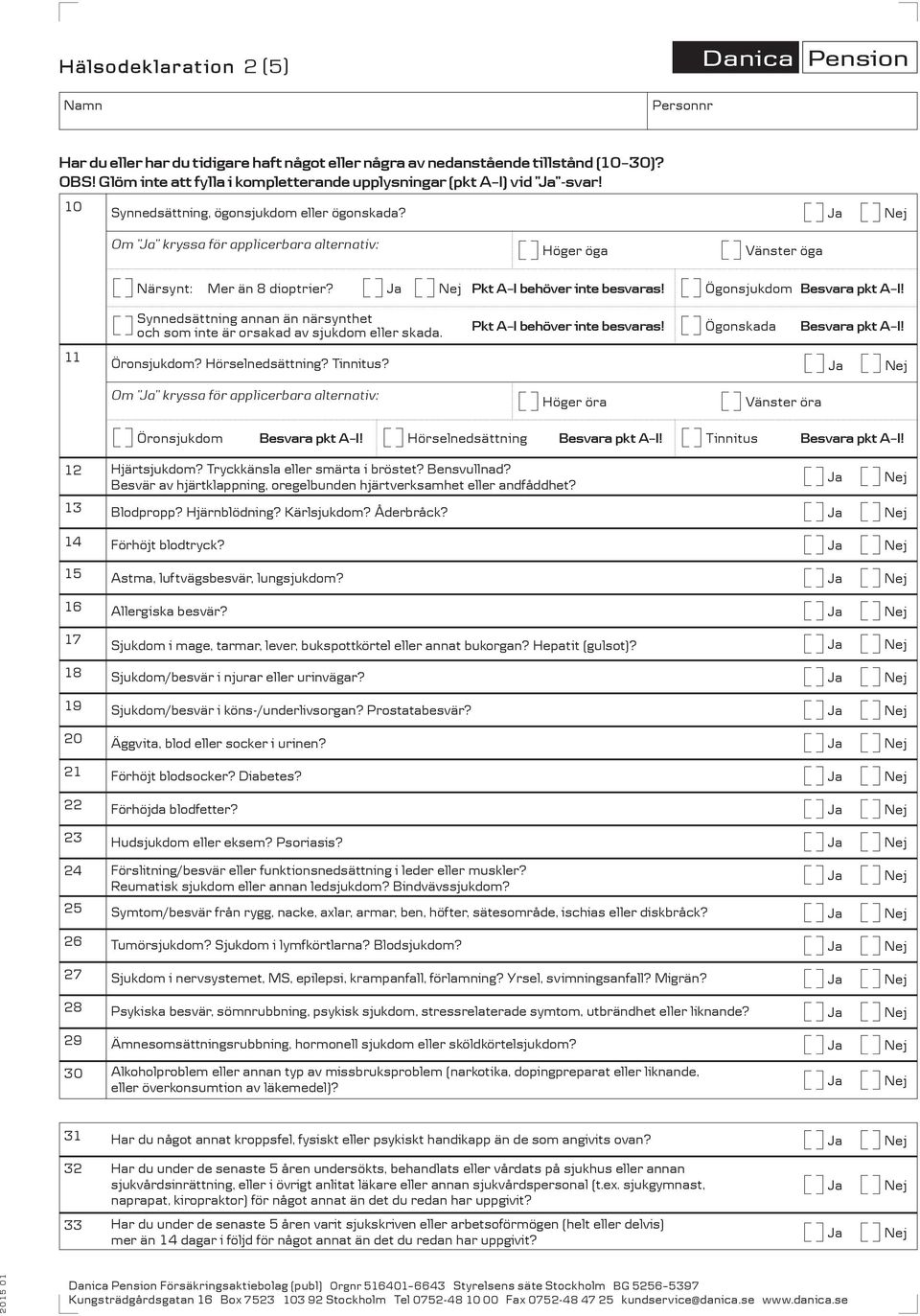 Ögonsjukdom Synnedsättning annan än närsynthet och som inte är orsakad av sjukdom eller skada. Pkt behöver inte besvaras! Ögonskada 11 Öronsjukdom? örselnedsättning? Tinnitus?