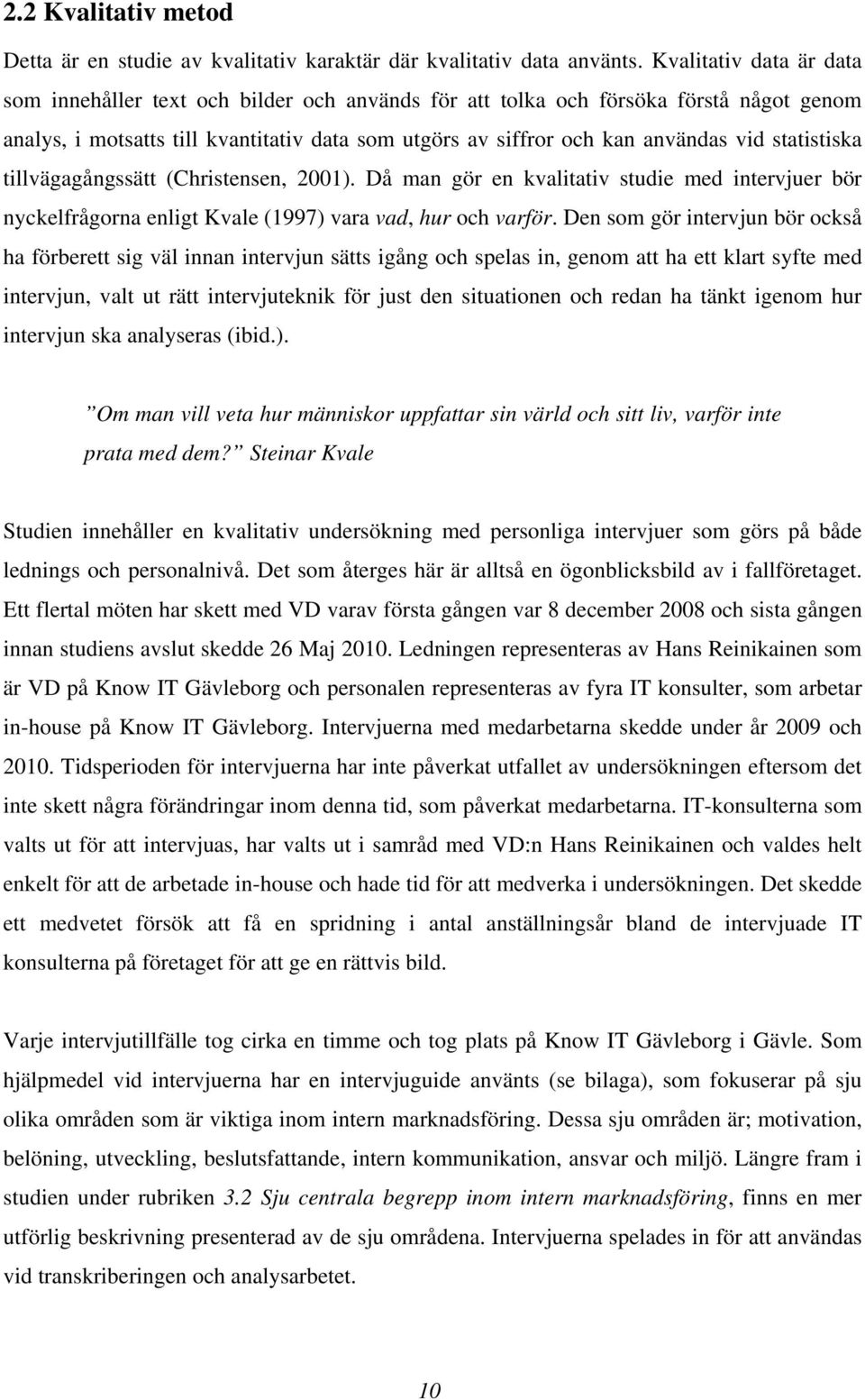 statistiska tillvägagångssätt (Christensen, 2001). Då man gör en kvalitativ studie med intervjuer bör nyckelfrågorna enligt Kvale (1997) vara vad, hur och varför.