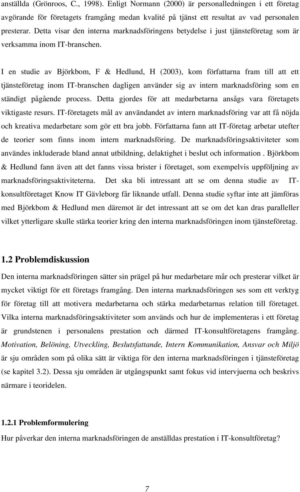 I en studie av Björkbom, F & Hedlund, H (2003), kom författarna fram till att ett tjänsteföretag inom IT-branschen dagligen använder sig av intern marknadsföring som en ständigt pågående process.