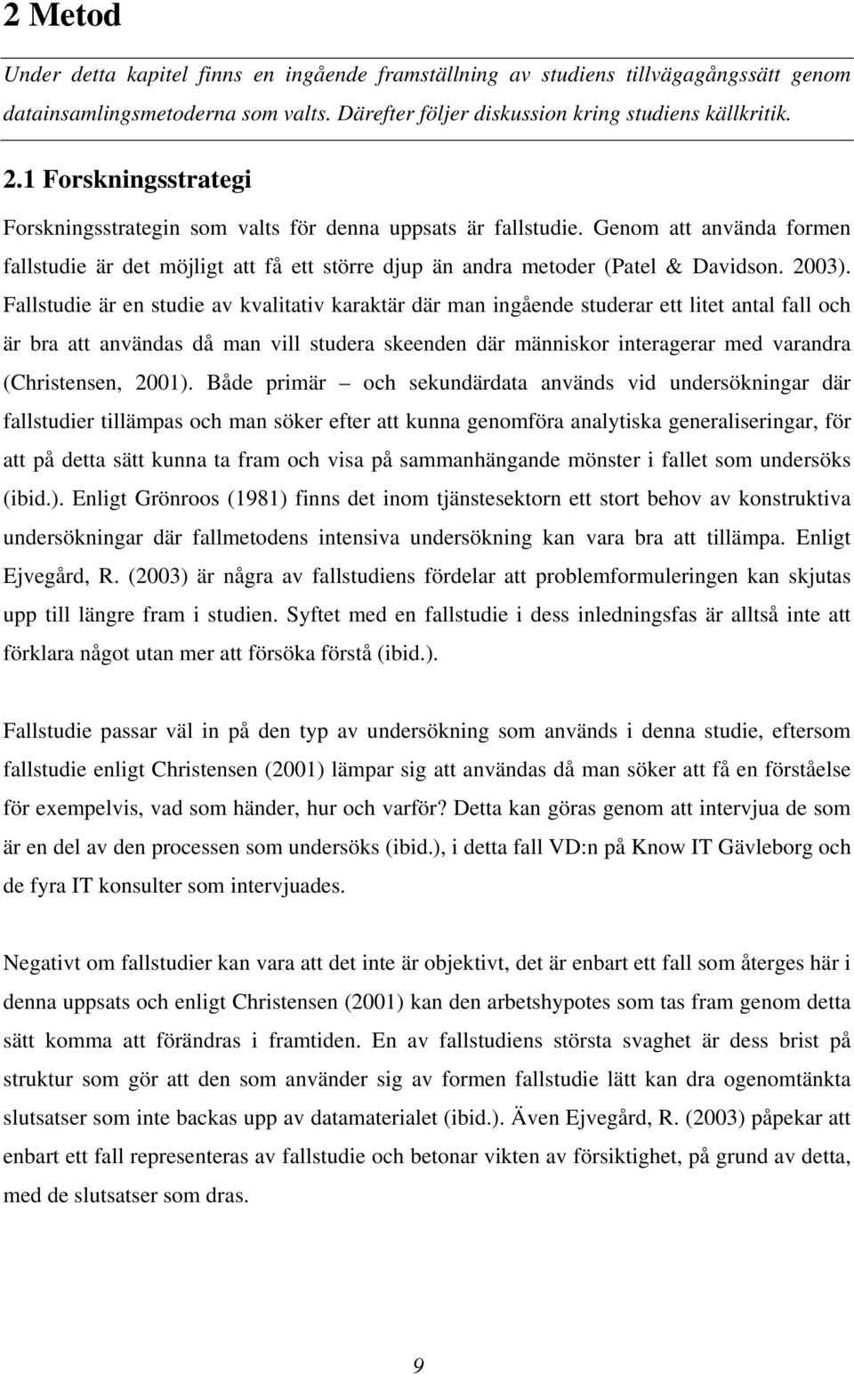 Fallstudie är en studie av kvalitativ karaktär där man ingående studerar ett litet antal fall och är bra att användas då man vill studera skeenden där människor interagerar med varandra (Christensen,