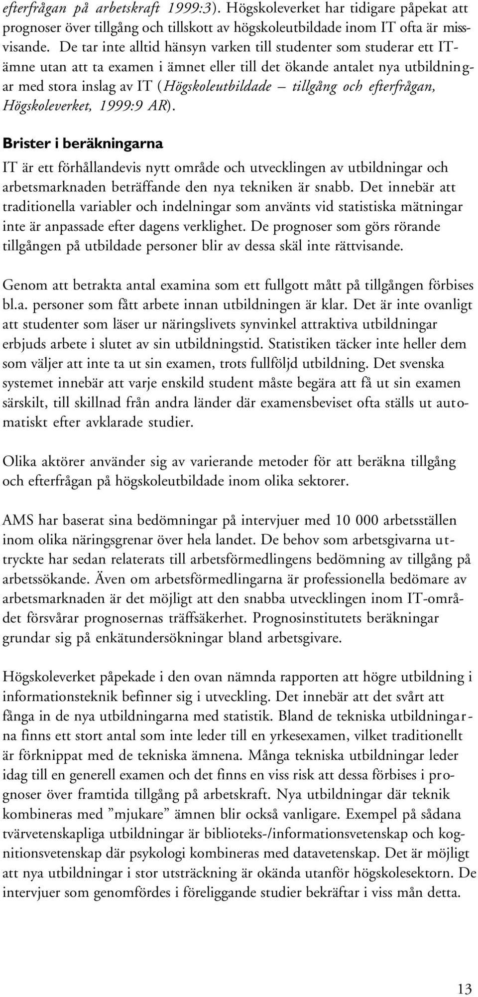 och efterfrågan, Högskoleverket, 1999:9 AR). Brister i beräkningarna IT är ett förhållandevis nytt område och utvecklingen av utbildningar och arbetsmarknaden beträffande den nya tekniken är snabb.