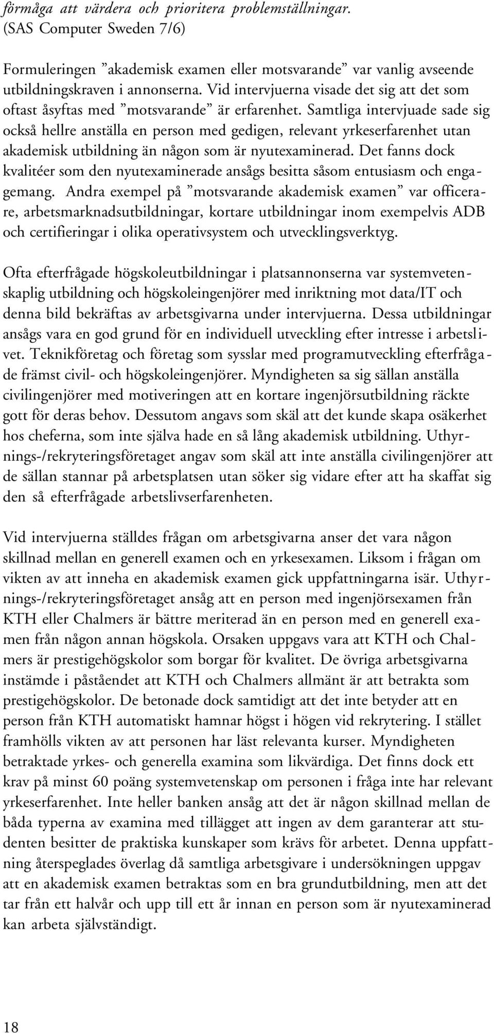 Samtliga intervjuade sade sig också hellre anställa en person med gedigen, relevant yrkeserfarenhet utan akademisk utbildning än någon som är nyutexaminerad.