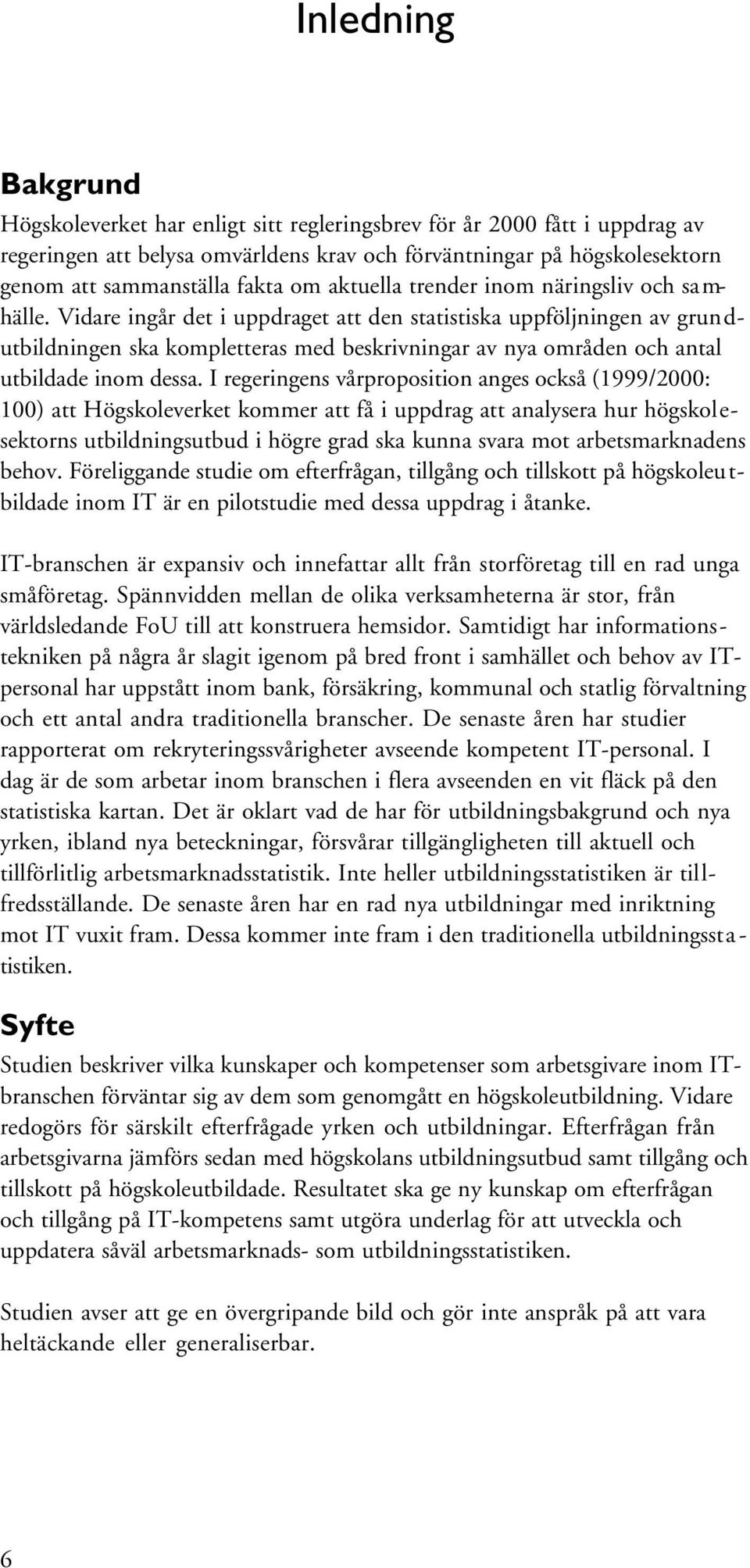 Vidare ingår det i uppdraget att den statistiska uppföljningen av grundutbildningen ska kompletteras med beskrivningar av nya områden och antal utbildade inom dessa.