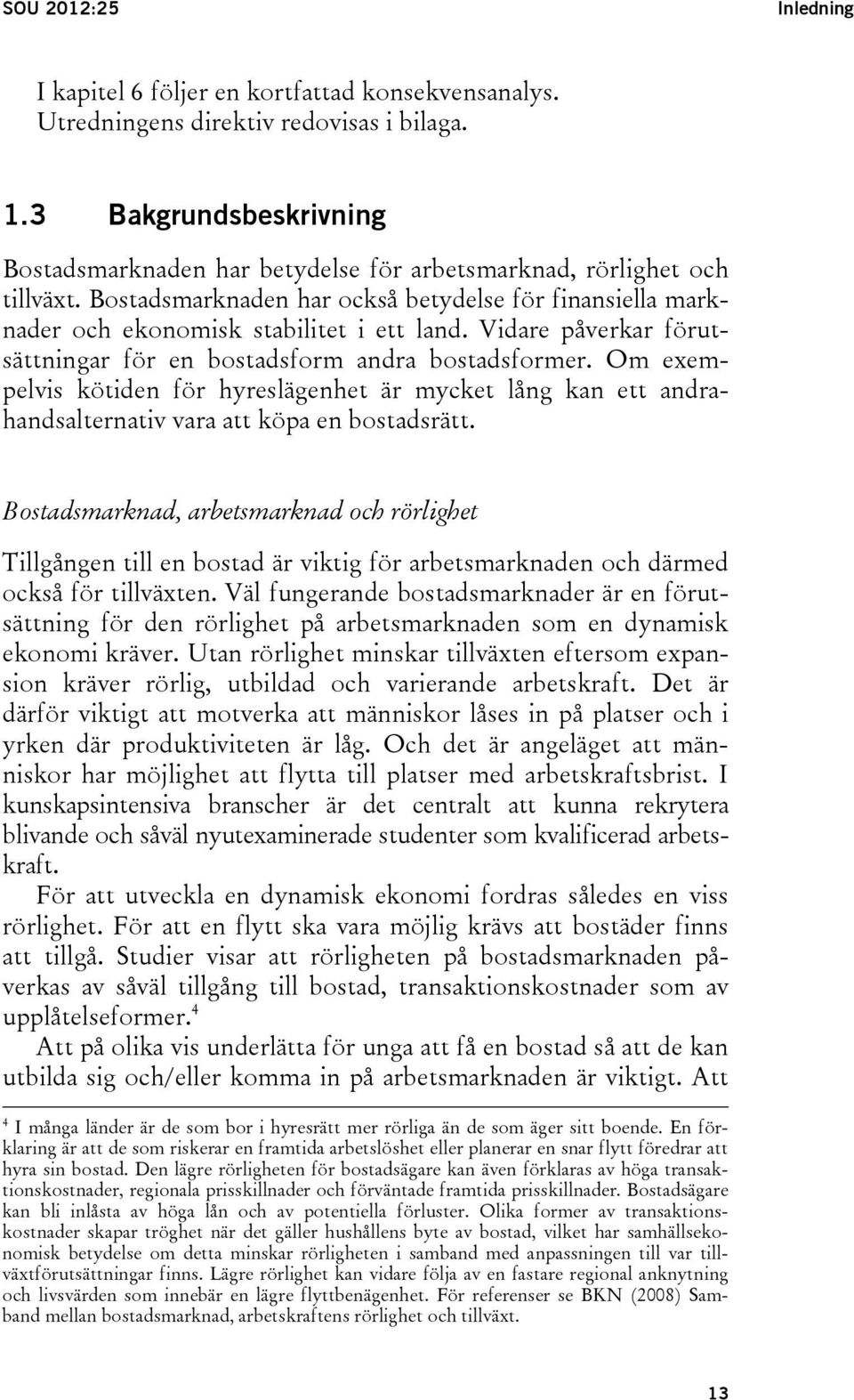 Vidare påverkar förutsättningar för en bostadsform andra bostadsformer. Om exempelvis kötiden för hyreslägenhet är mycket lång kan ett andrahandsalternativ vara att köpa en bostadsrätt.