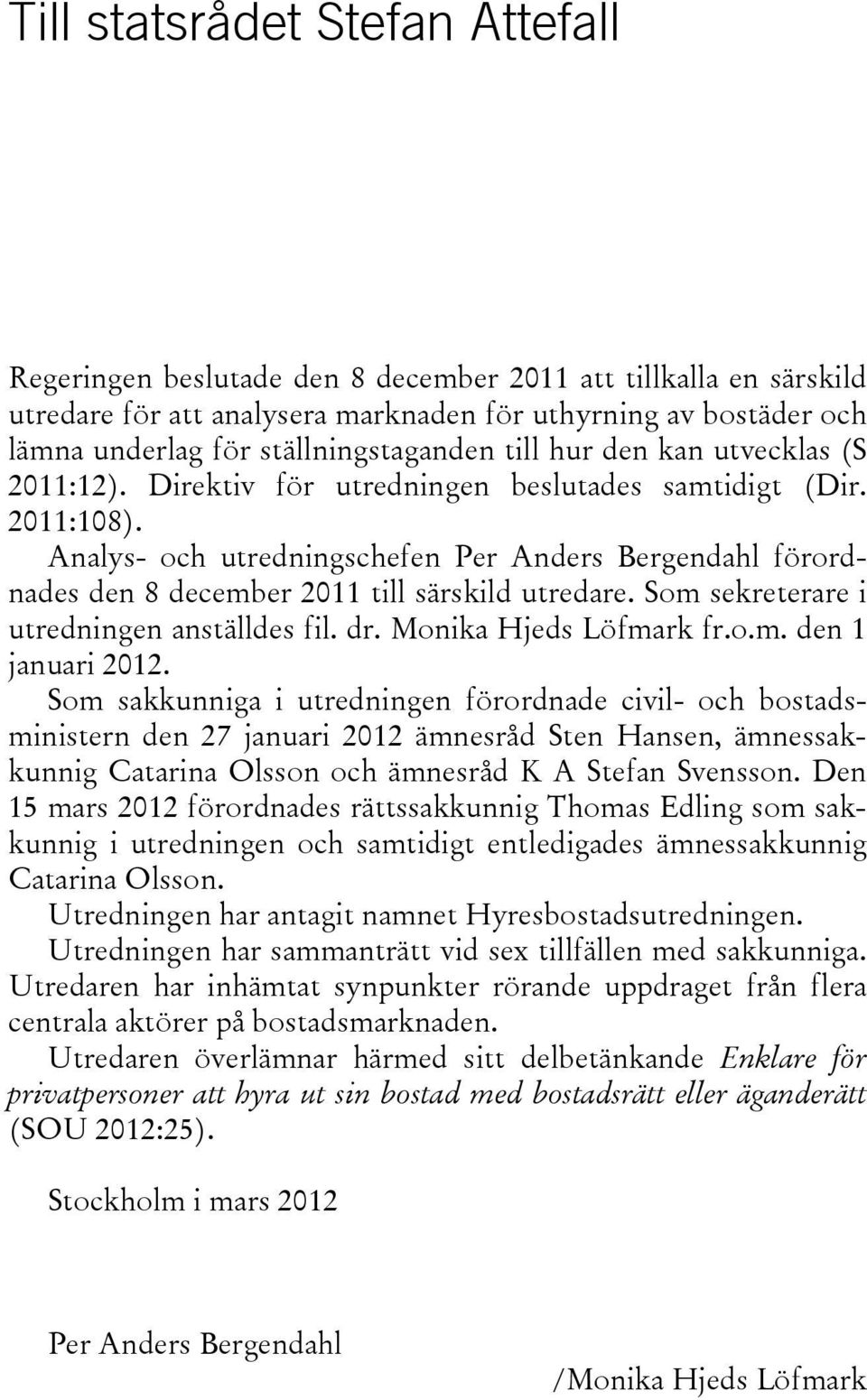 Analys- och utredningschefen Per Anders Bergendahl förordnades den 8 december 2011 till särskild utredare. Som sekreterare i utredningen anställdes fil. dr. Monika Hjeds Löfmark fr.o.m. den 1 januari 2012.