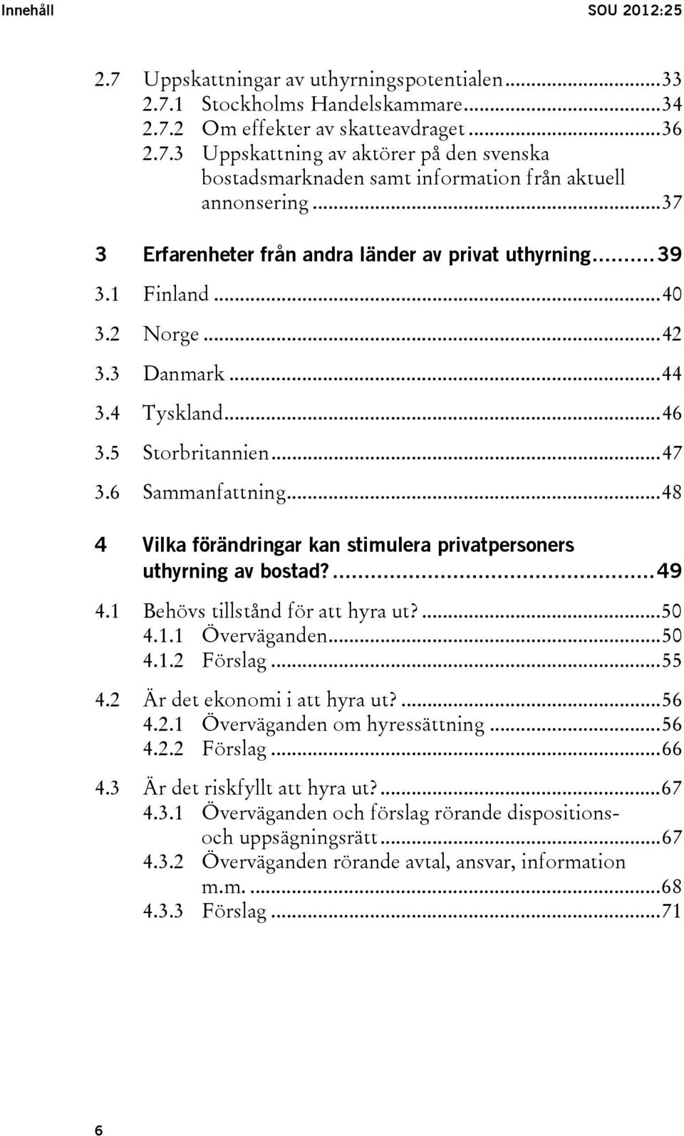 .. 48 4 Vilka förändringar kan stimulera privatpersoners uthyrning av bostad?... 49 4.1 Behövs tillstånd för att hyra ut?... 50 4.1.1 Överväganden... 50 4.1.2 Förslag... 55 4.