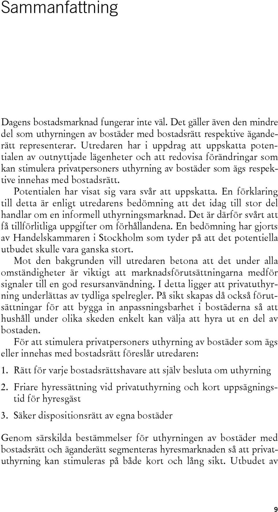 bostadsrätt. Potentialen har visat sig vara svår att uppskatta. En förklaring till detta är enligt utredarens bedömning att det idag till stor del handlar om en informell uthyrningsmarknad.