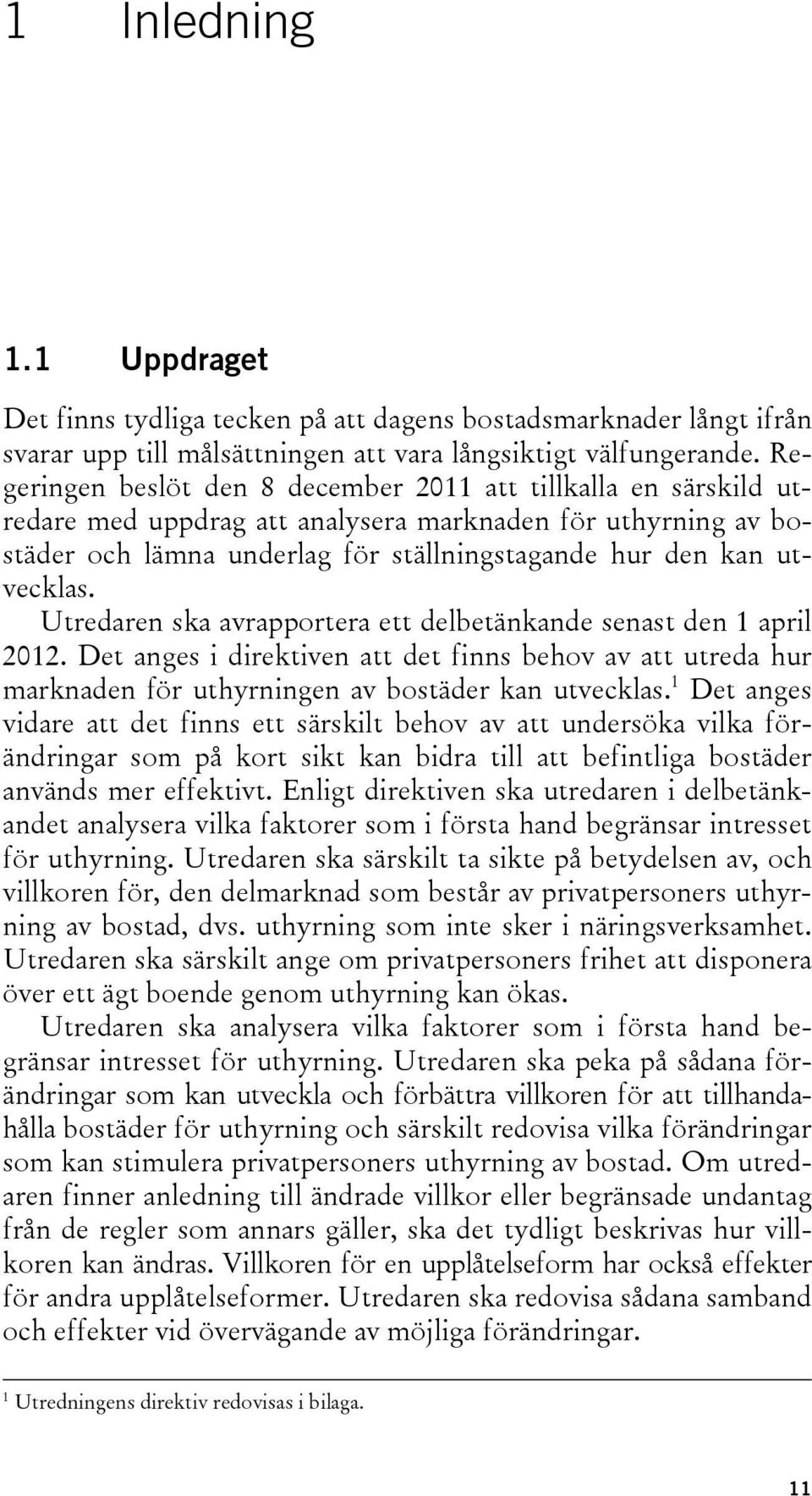 Utredaren ska avrapportera ett delbetänkande senast den 1 april 2012. Det anges i direktiven att det finns behov av att utreda hur marknaden för uthyrningen av bostäder kan utvecklas.