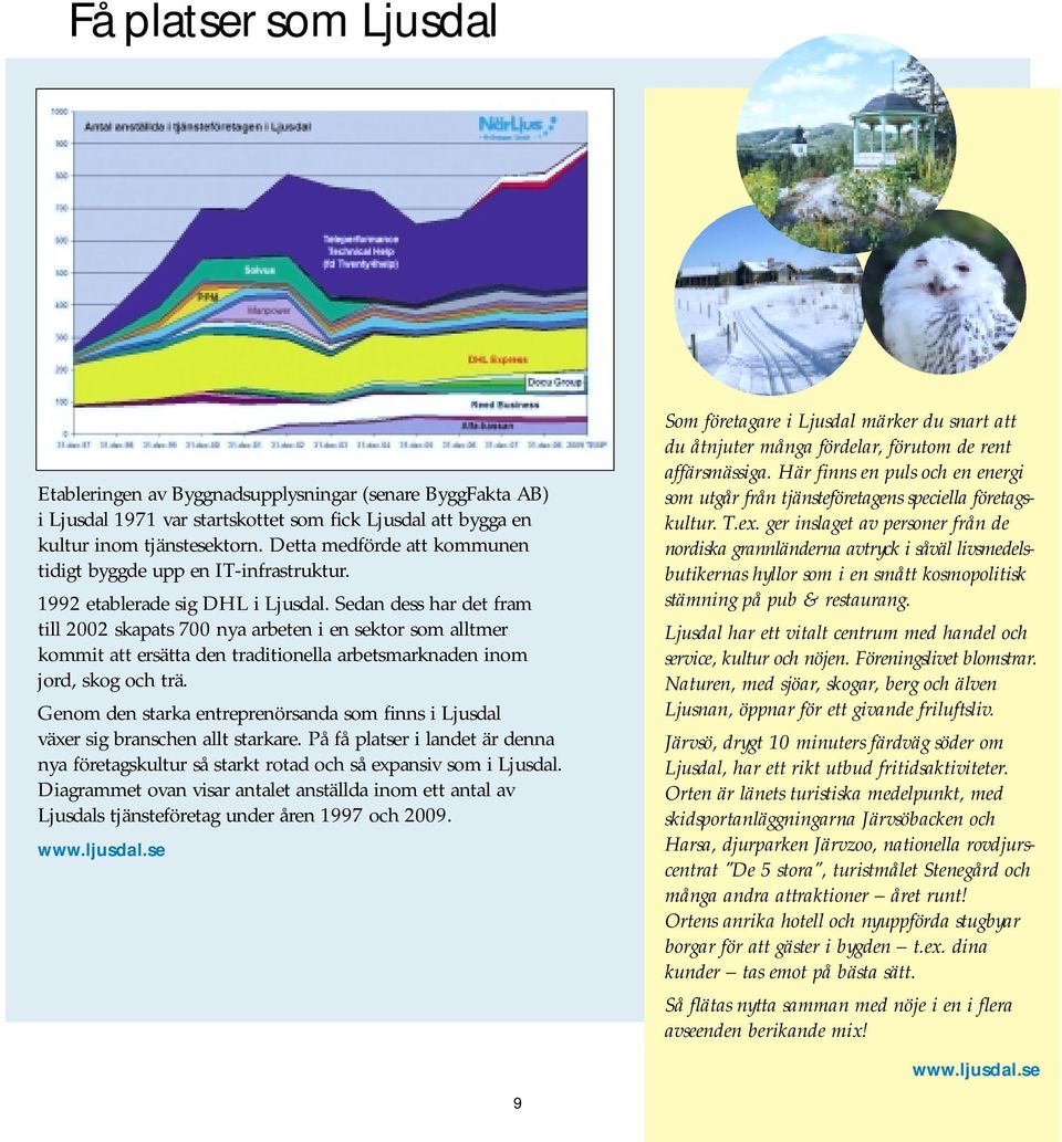 Sedan dess har det fram till 2002 skapats 700 nya arbeten i en sektor som alltmer kommit att ersätta den traditionella arbetsmarknaden inom jord, skog och trä.