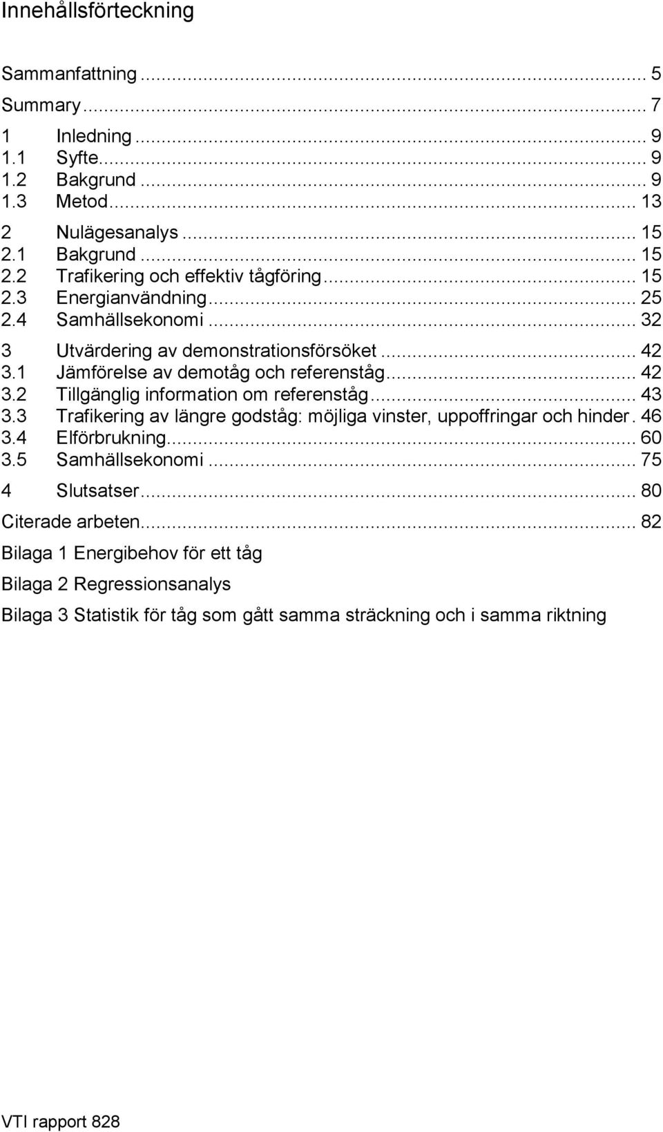 .. 43 3.3 Trafikering av längre godståg: möjliga vinster, uppoffringar och hinder. 46 3.4 Elförbrukning... 60 3.5 Samhällsekonomi... 75 4 Slutsatser... 80 Citerade arbeten.