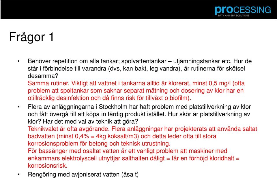 tillväxt o biofilm). Flera av anläggningarna i Stockholm har haft problem med platstillverkning av klor och fått övergå till att köpa in färdig produkt istället. Hur skör är platstillverkning av klor?