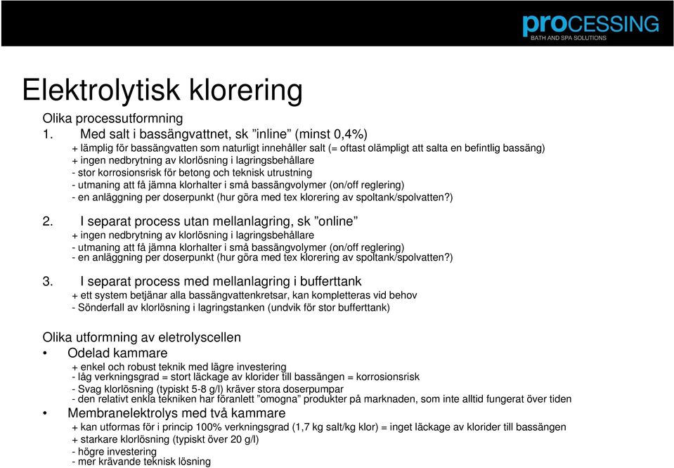 lagringsbehållare - stor korrosionsrisk för betong och teknisk utrustning - utmaning att få jämna klorhalter i små bassängvolymer (on/off reglering) - en anläggning per doserpunkt (hur göra med tex