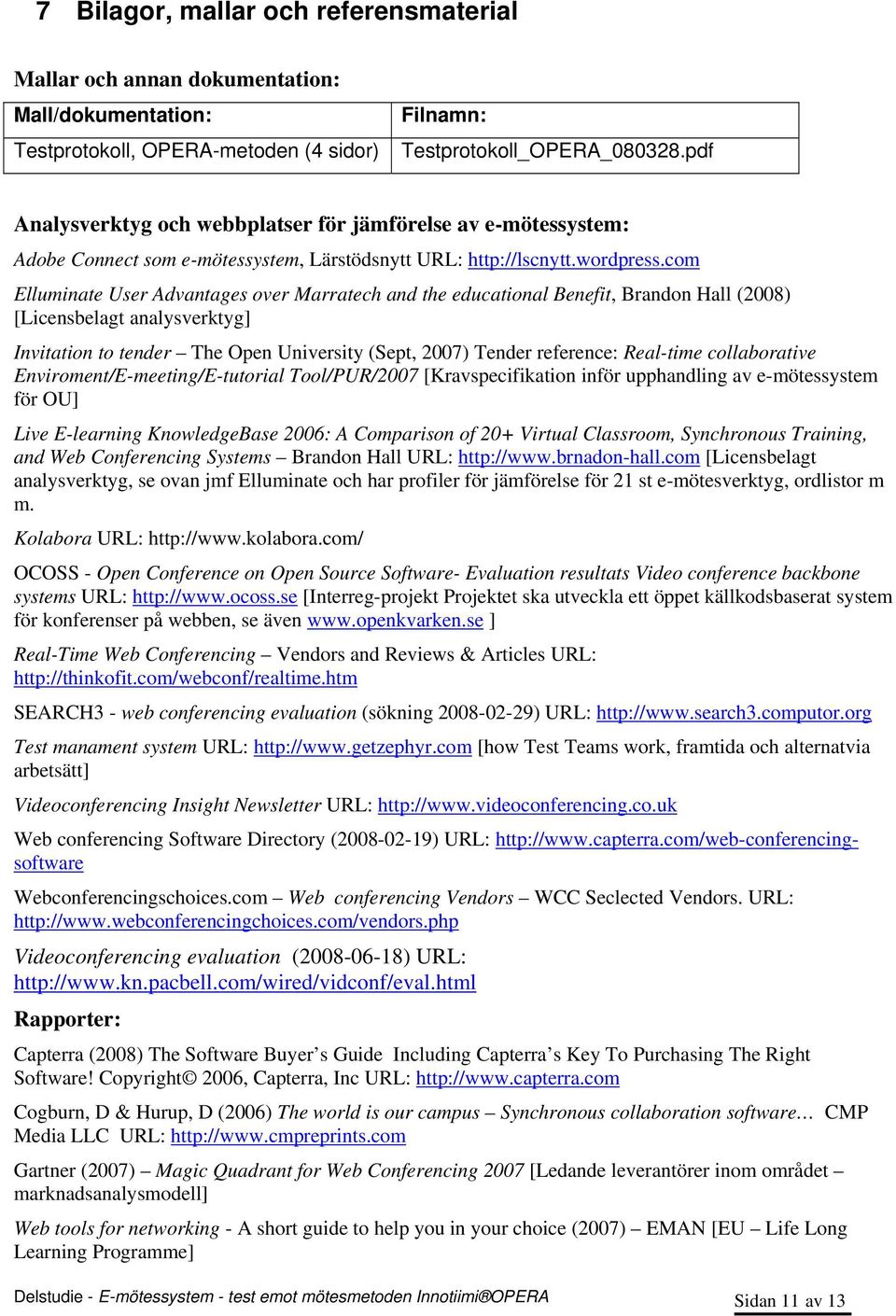 com Elluminate User Advantages over Marratech and the educational Benefit, Brandon Hall (2008) [Licensbelagt analysverktyg] Invitation to tender The Open University (Sept, 2007) Tender reference: