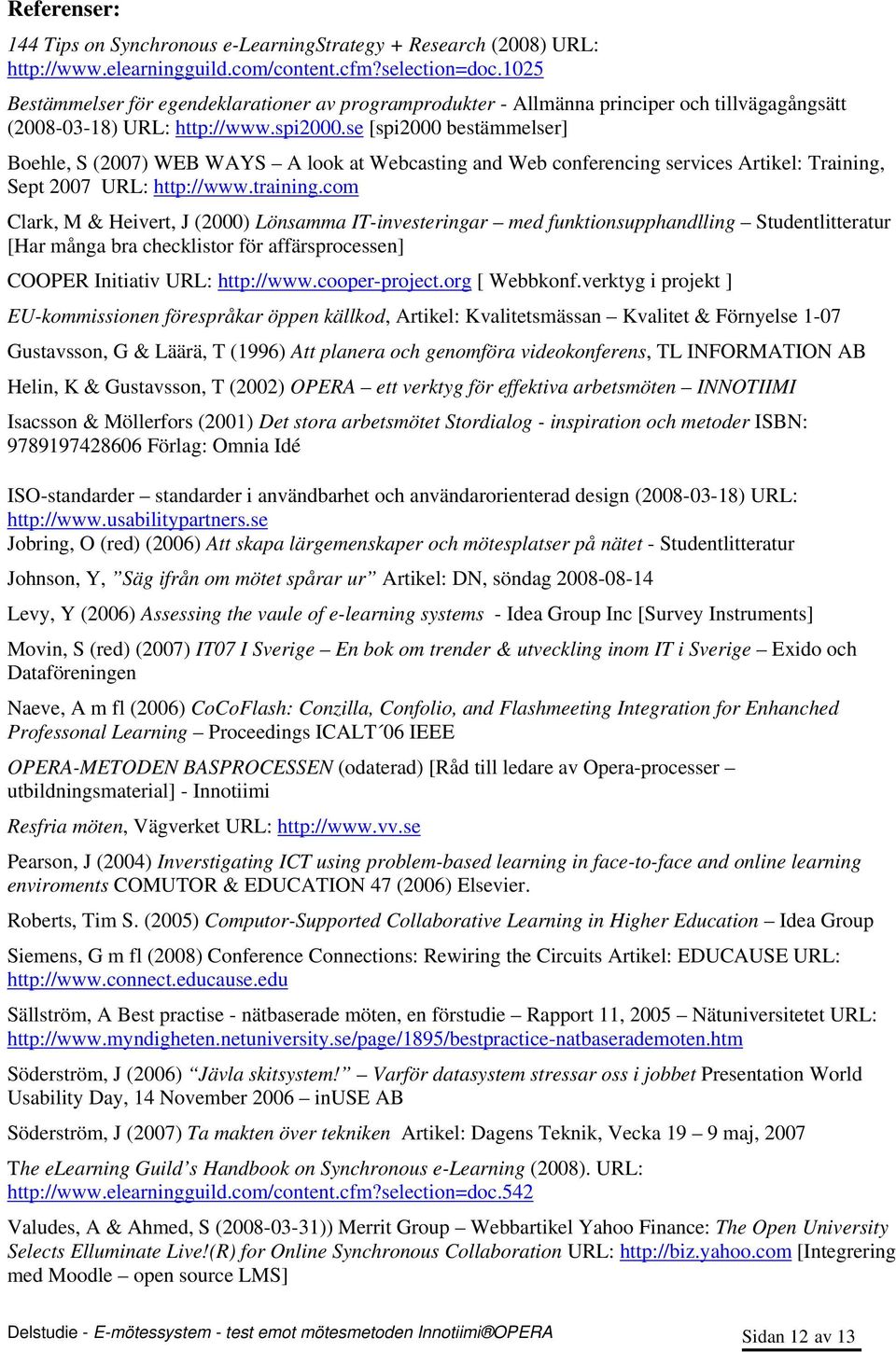 se [spi2000 bestämmelser] Boehle, S (2007) WEB WAYS A look at Webcasting and Web conferencing services Artikel: Training, Sept 2007 URL: http://www.training.