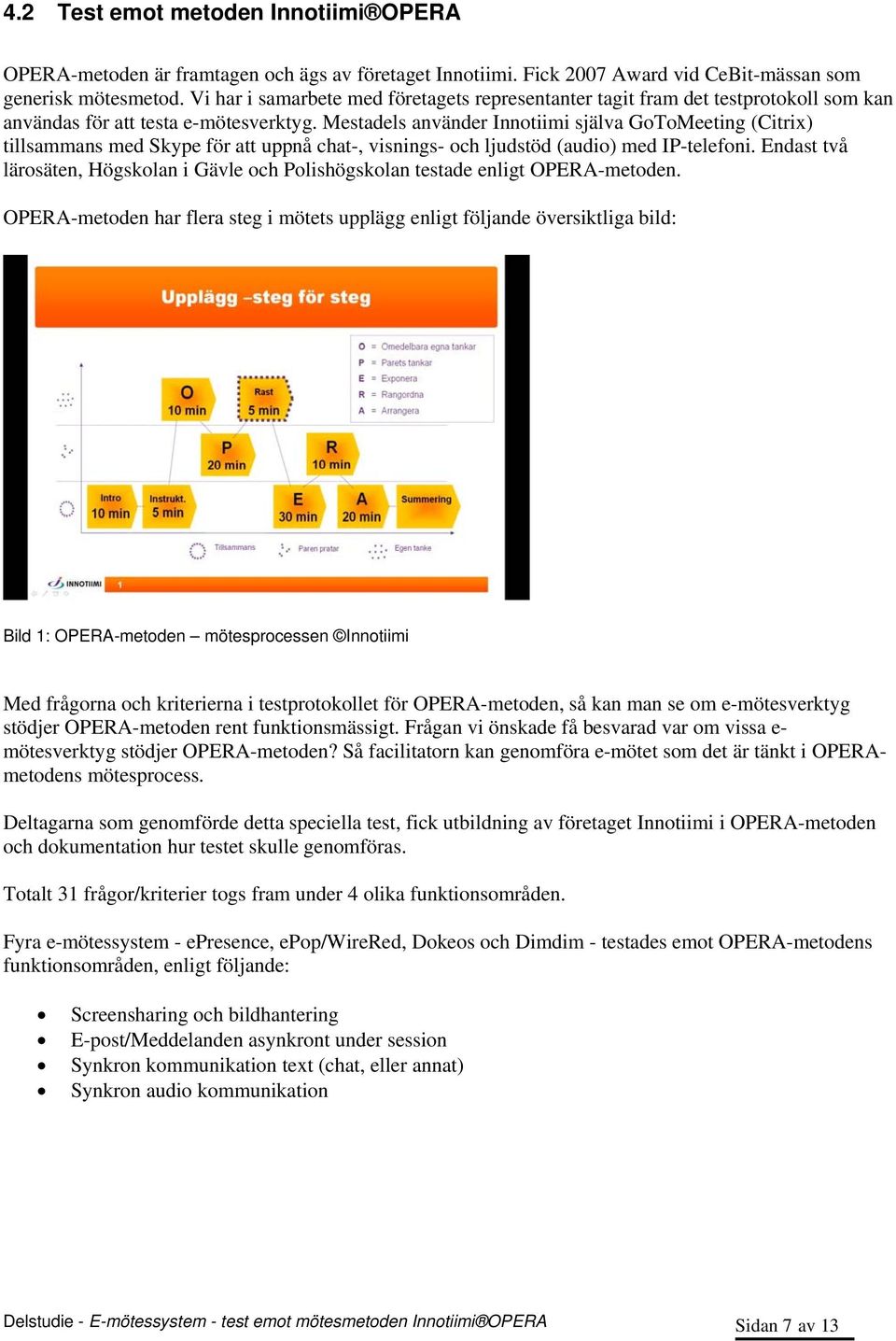 Mestadels använder Innotiimi själva GoToMeeting (Citrix) tillsammans med Skype för att uppnå chat-, visnings- och ljudstöd (audio) med IP-telefoni.