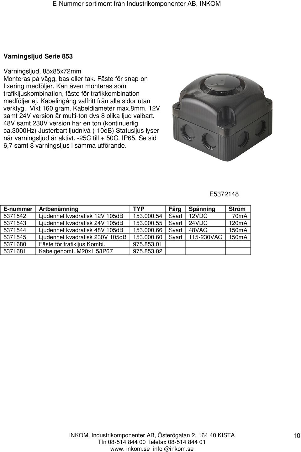 12V samt 24V version är multi-ton dvs 8 olika ljud valbart. 48V samt 230V version har en ton (kontinuerlig ca.3000hz) Justerbart ljudnivå (-10dB) Statusljus lyser när varningsljud är aktivt.