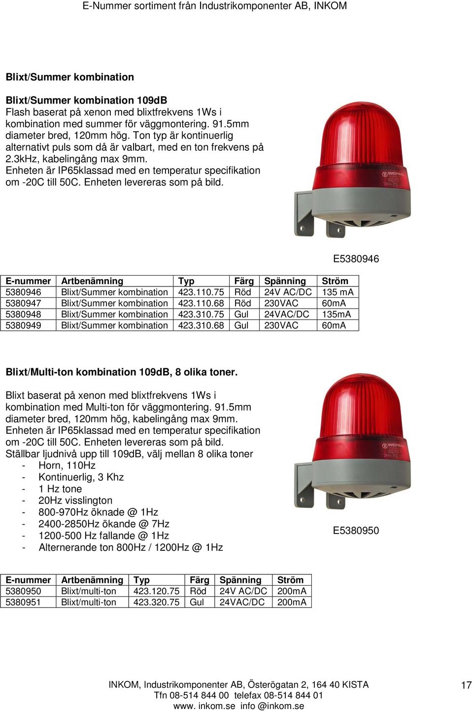 Enheten levereras som på bild. E-nummer Artbenämning Typ Färg Spänning Ström 5380946 Blixt/Summer kombination 423.110.75 Röd 24V AC/DC 135 ma 5380947 Blixt/Summer kombination 423.110.68 Röd 230VAC 60mA 5380948 Blixt/Summer kombination 423.